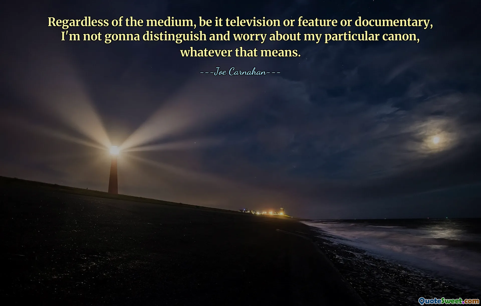 Regardless of the medium, be it television or feature or documentary, I'm not gonna distinguish and worry about my particular canon, whatever that means.