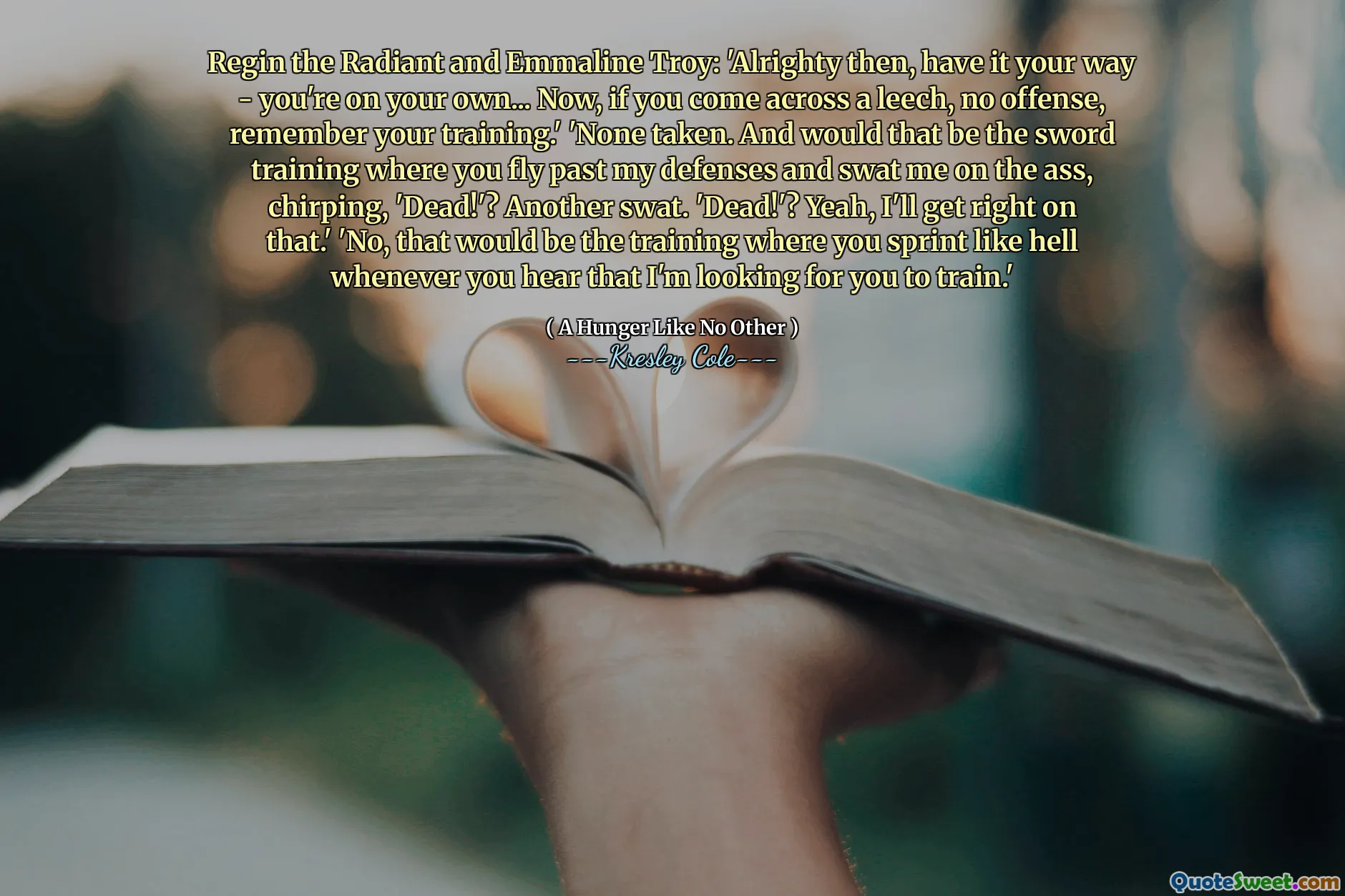 Regin the Radiant and Emmaline Troy: 'Alrighty then, have it your way - you're on your own... Now, if you come across a leech, no offense, remember your training.' 'None taken. And would that be the sword training where you fly past my defenses and swat me on the ass, chirping, 'Dead!'? Another swat. 'Dead!'? Yeah, I'll get right on that.' 'No, that would be the training where you sprint like hell whenever you hear that I'm looking for you to train.'
