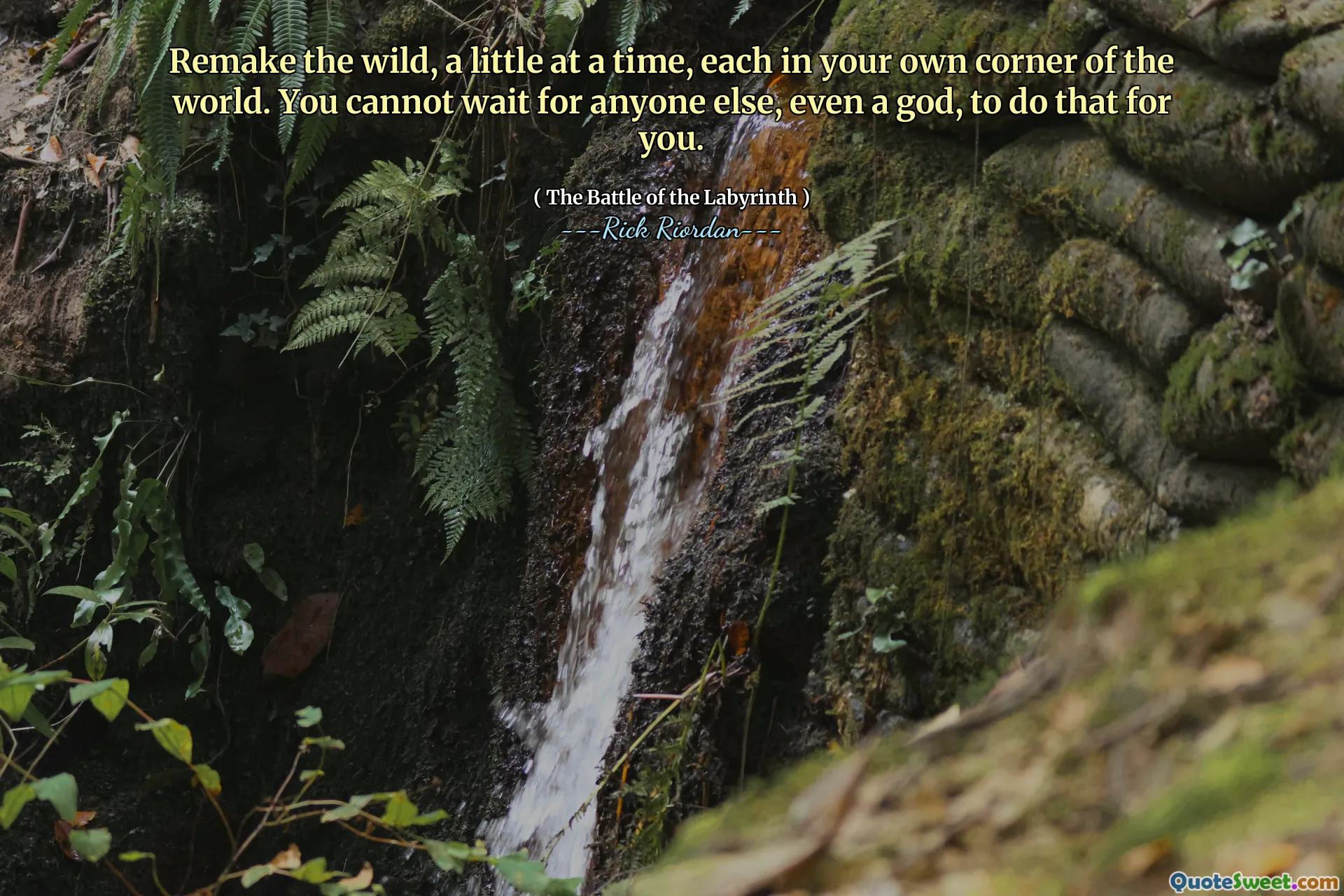 Remake the wild, a little at a time, each in your own corner of the world. You cannot wait for anyone else, even a god, to do that for you.