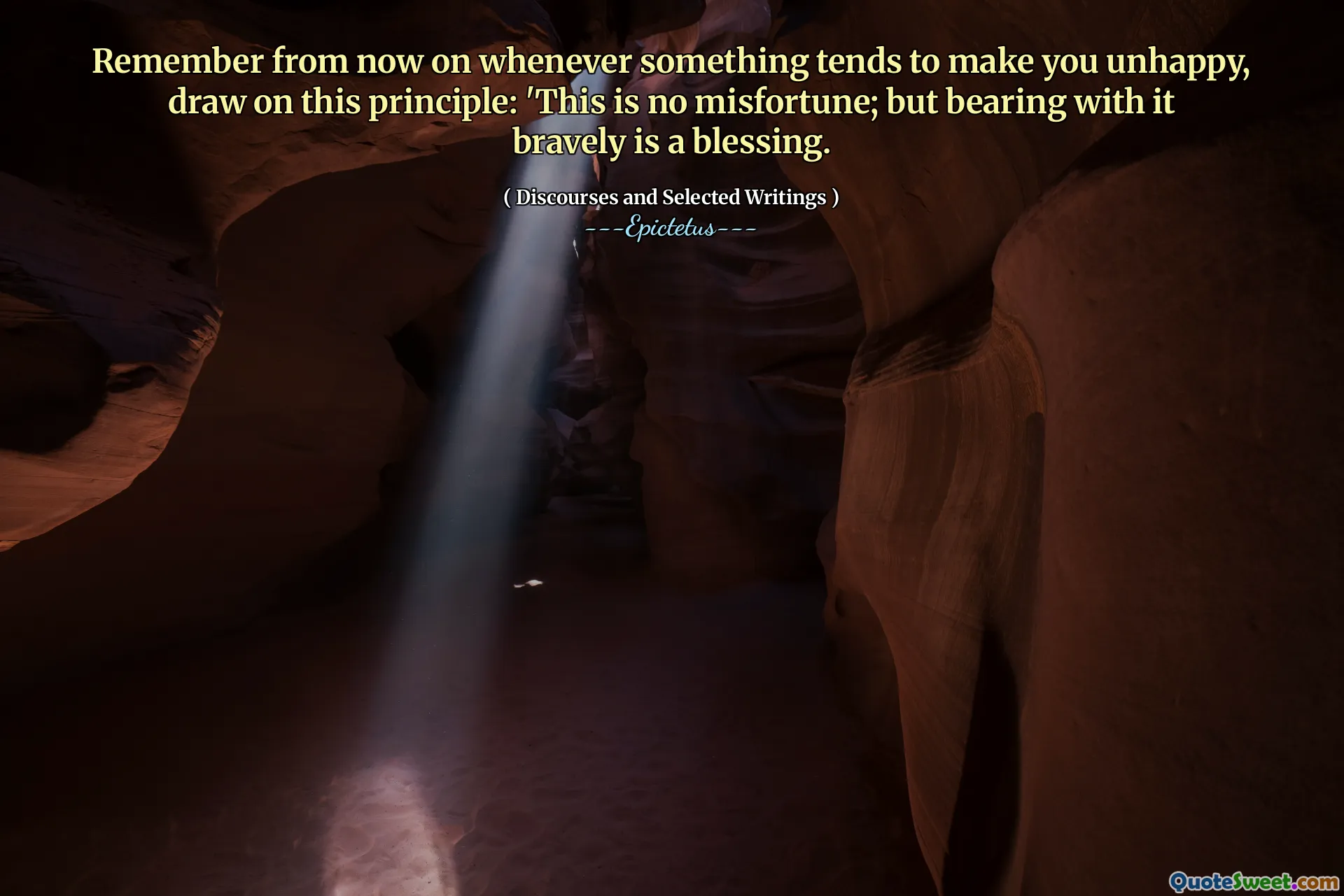 从现在开始，请记住，每当某事倾向于让您不开心时，请借鉴这一原则：“这不是不幸；但是勇敢地支持它是一种祝福。