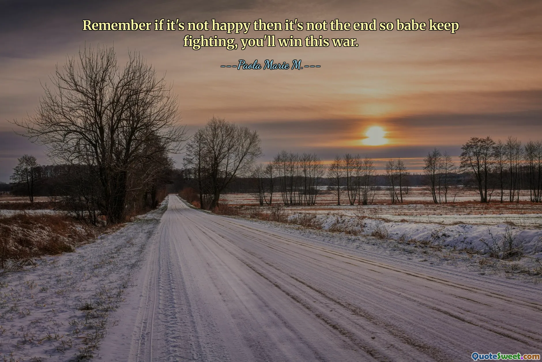 Remember if it's not happy then it's not the end so babe keep fighting, you'll win this war.