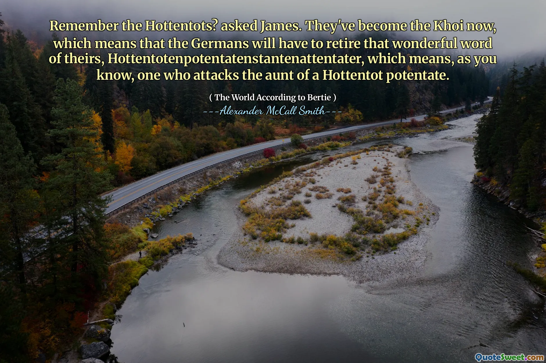 Remember the Hottentots? asked James. They've become the Khoi now, which means that the Germans will have to retire that wonderful word of theirs, Hottentotenpotentatenstantenattentater, which means, as you know, one who attacks the aunt of a Hottentot potentate.