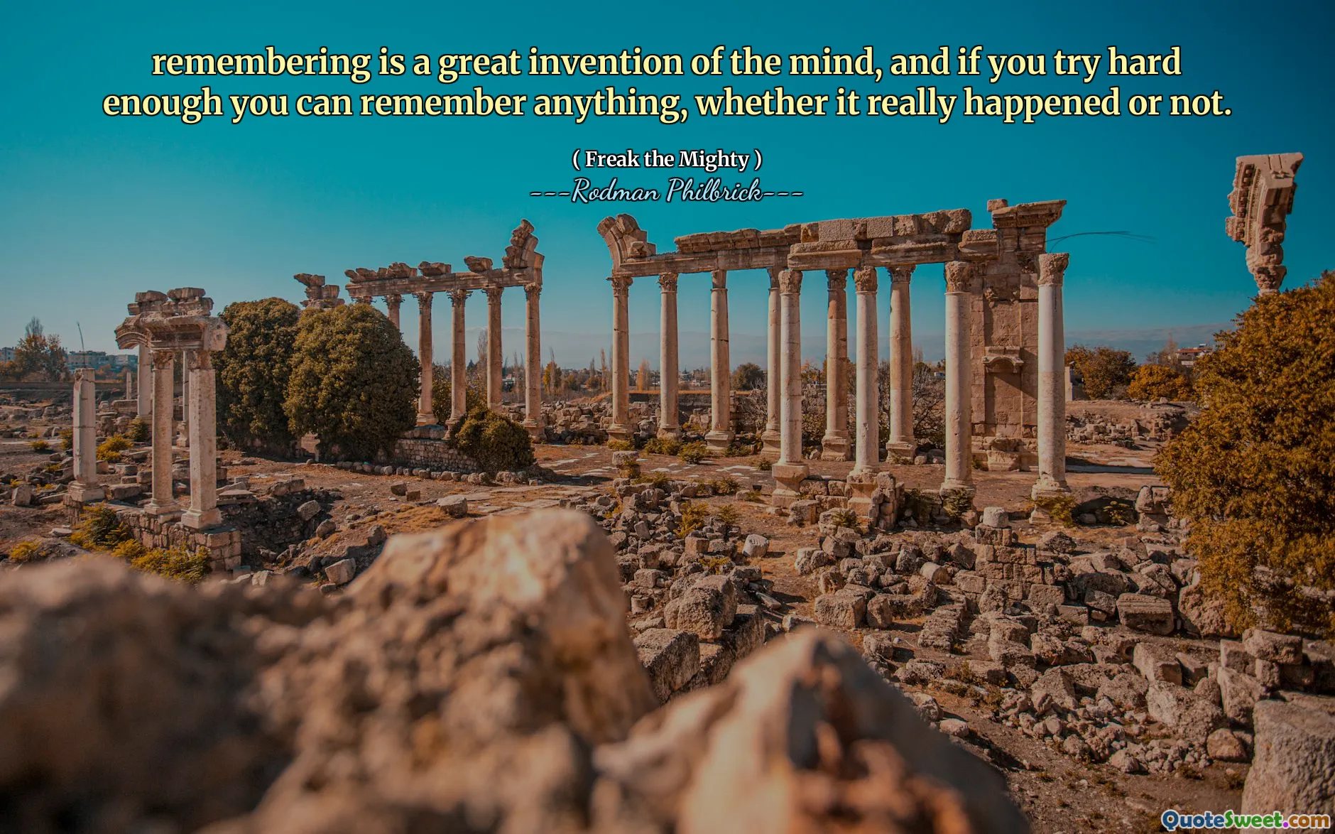 remembering is a great invention of the mind, and if you try hard enough you can remember anything, whether it really happened or not.