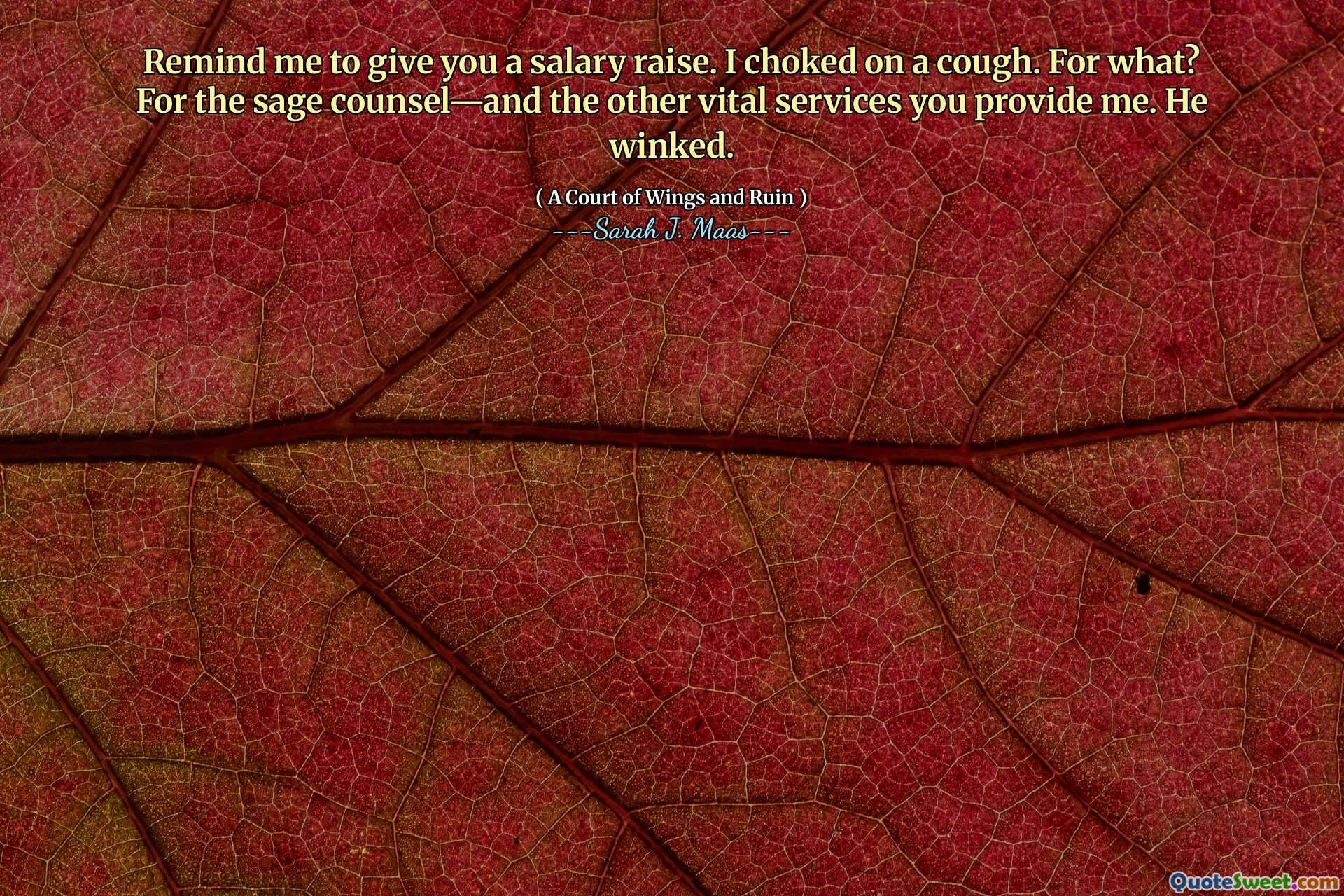 Remind me to give you a salary raise. I choked on a cough. For what? For the sage counsel—and the other vital services you provide me. He winked.