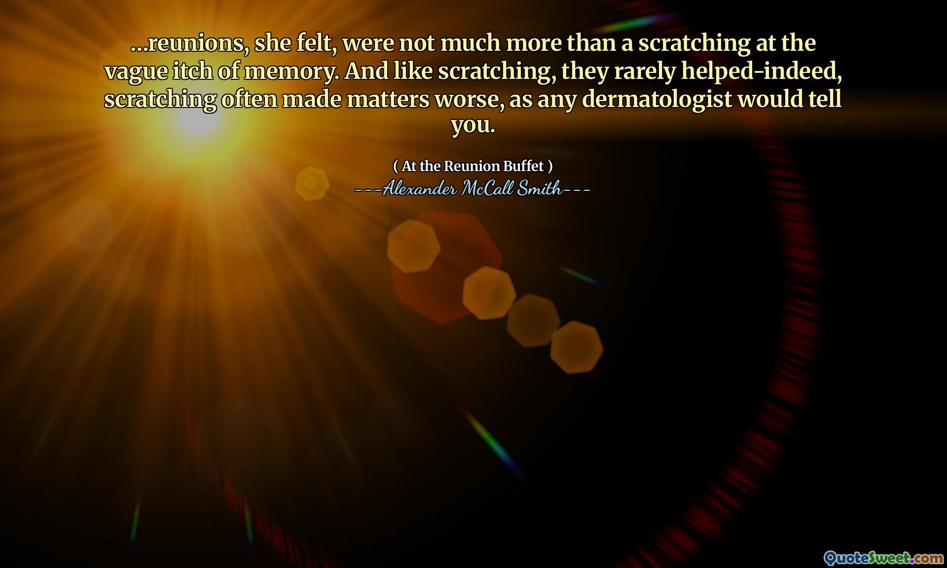 ... Reuni, dia merasa, tidak lebih dari menggaruk gatal ingatan yang samar. Dan seperti menggaruk, mereka jarang membantu-indeed, goresan sering membuat keadaan lebih buruk, seperti yang akan dikatakan oleh dokter kulit.