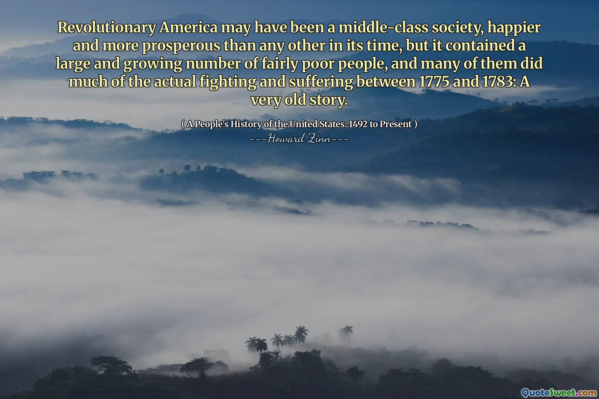 Revolutionary America may have been a middle-class society, happier and more prosperous than any other in its time, but it contained a large and growing number of fairly poor people, and many of them did much of the actual fighting and suffering between 1775 and 1783: A very old story.