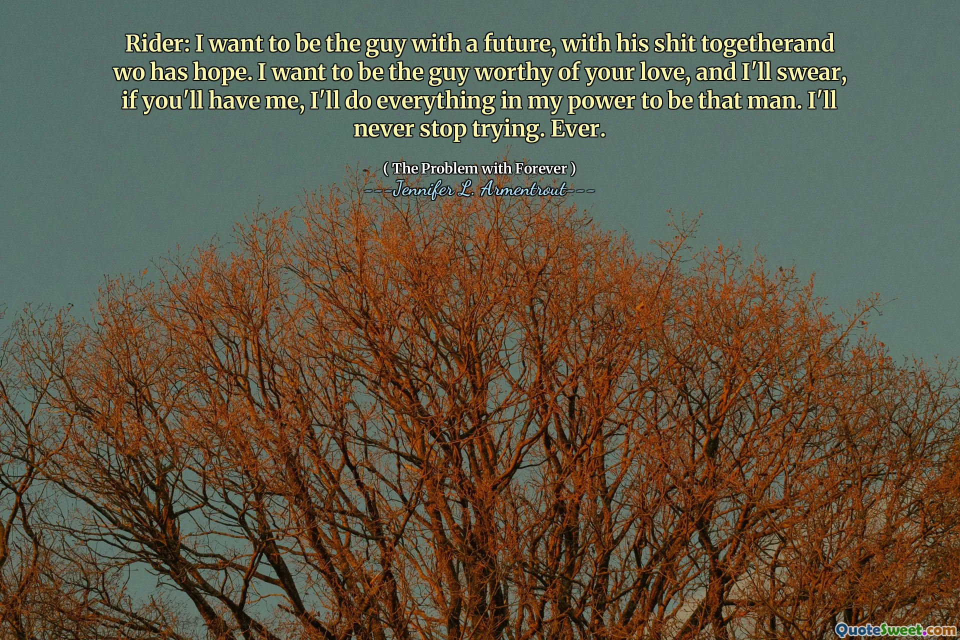 Rider: I want to be the guy with a future, with his shit togetherand wo has hope. I want to be the guy worthy of your love, and I'll swear, if you'll have me, I'll do everything in my power to be that man. I'll never stop trying. Ever.