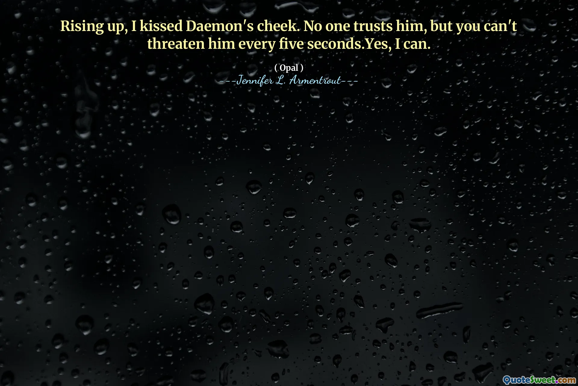 Rising up, I kissed Daemon's cheek. No one trusts him, but you can't threaten him every five seconds.Yes, I can.