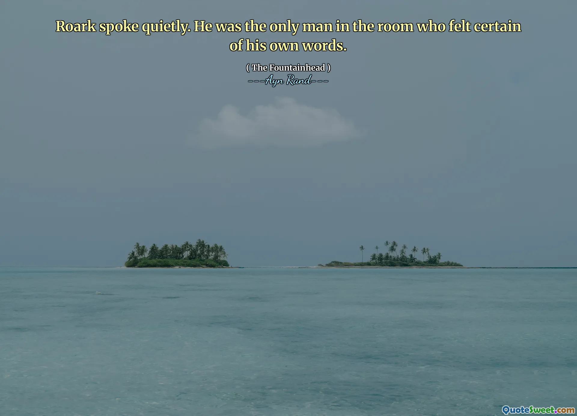 Roark spoke quietly. He was the only man in the room who felt certain of his own words.