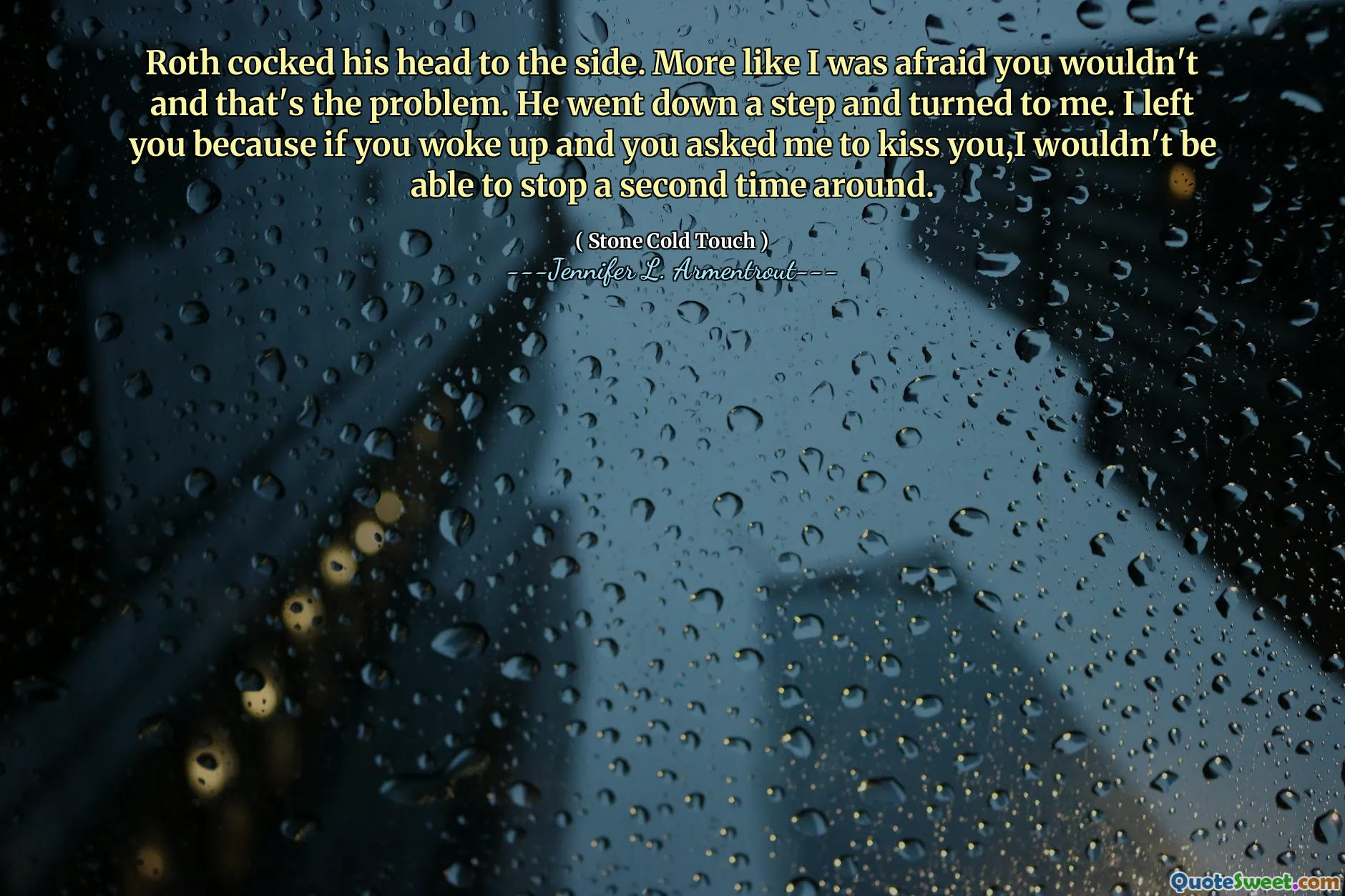 Roth cocked his head to the side. More like I was afraid you wouldn't and that's the problem. He went down a step and turned to me. I left you because if you woke up and you asked me to kiss you,I wouldn't be able to stop a second time around.