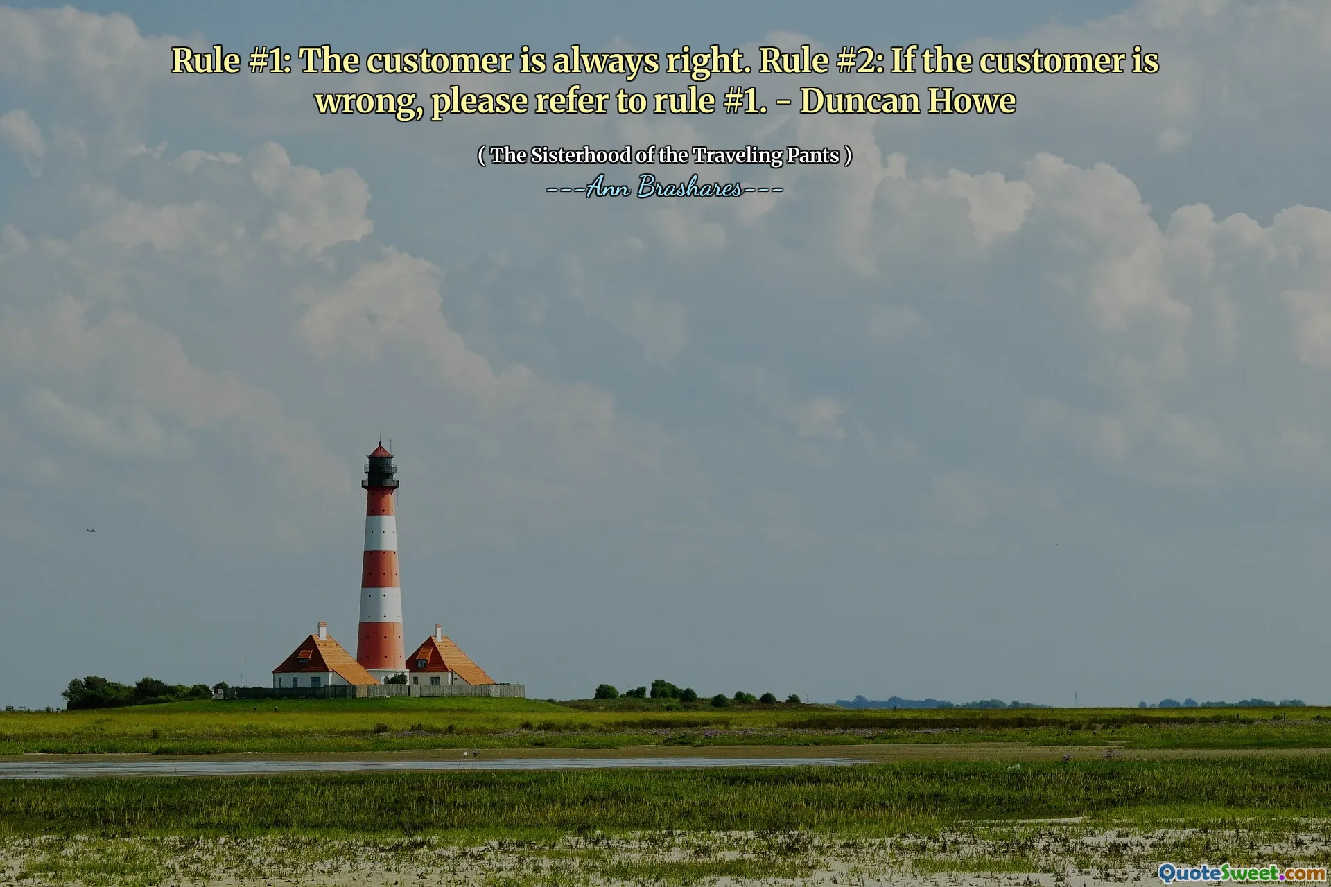 Rule #1: The customer is always right. Rule #2: If the customer is wrong, please refer to rule #1. - Duncan Howe