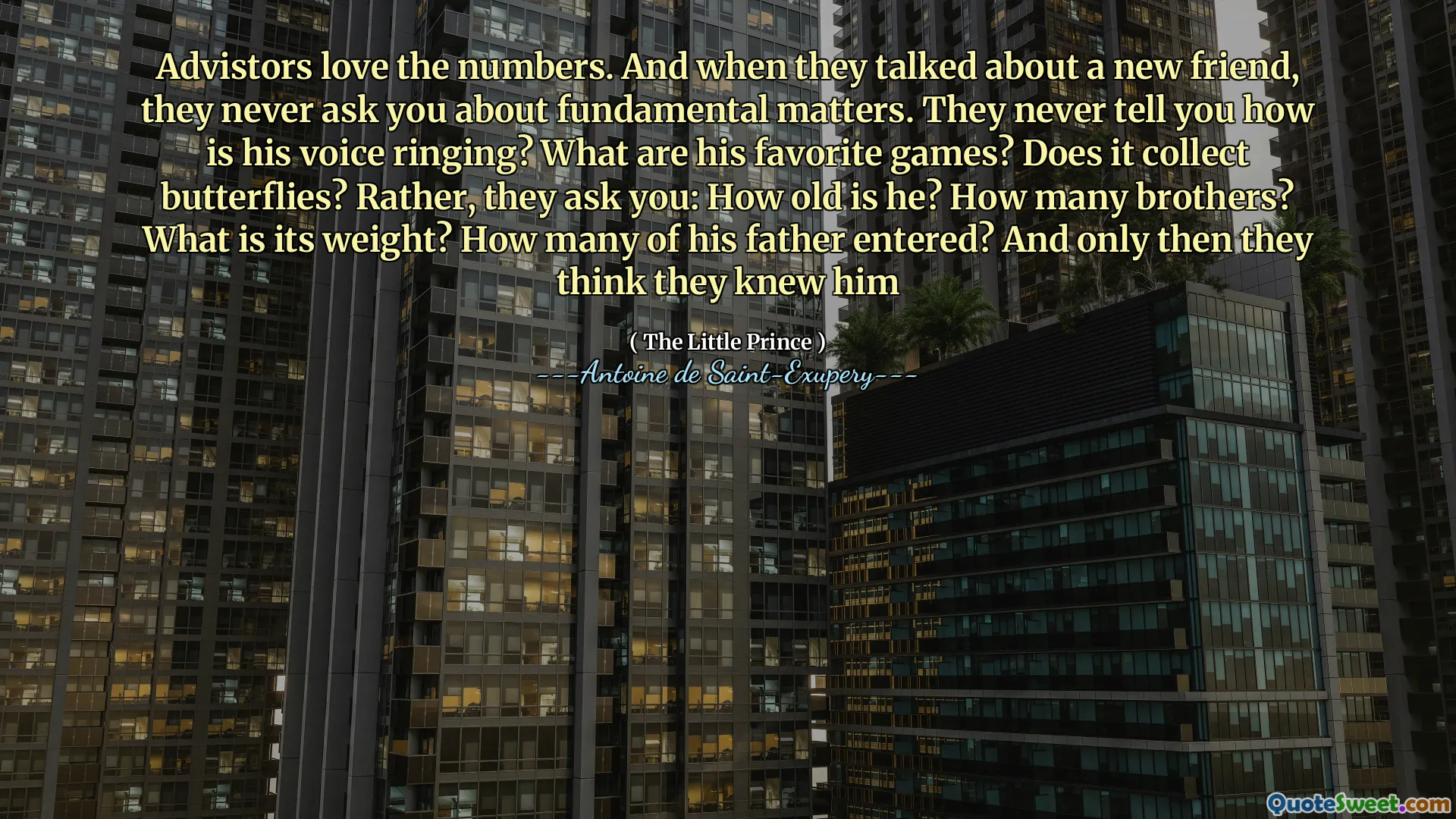 Advistors love the numbers. And when they talked about a new friend, they never ask you about fundamental matters. They never tell you how is his voice ringing? What are his favorite games? Does it collect butterflies? Rather, they ask you: How old is he? How many brothers? What is its weight? How many of his father entered? And only then they think they knew him