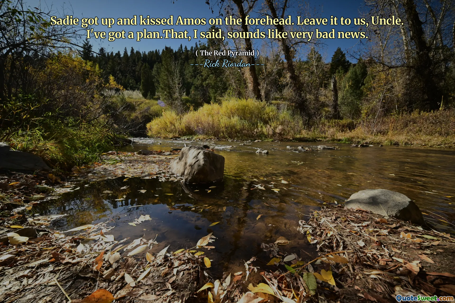 Sadie got up and kissed Amos on the forehead. Leave it to us, Uncle. I've got a plan.That, I said, sounds like very bad news.