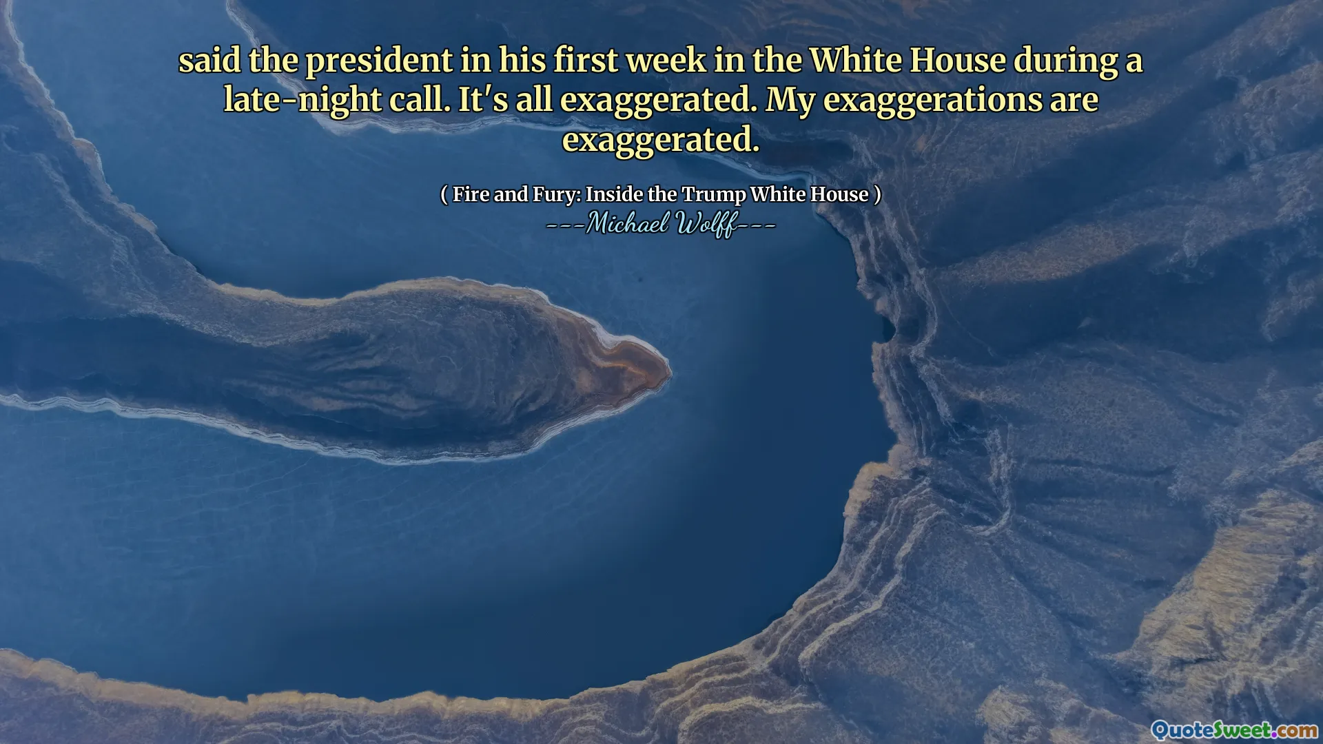 said the president in his first week in the White House during a late-night call. It's all exaggerated. My exaggerations are exaggerated.