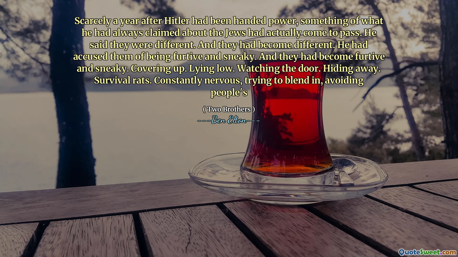 Scarcely a year after Hitler had been handed power, something of what he had always claimed about the Jews had actually come to pass. He said they were different. And they had become different. He had accused them of being furtive and sneaky. And they had become furtive and sneaky. Covering up. Lying low. Watching the door. Hiding away. Survival rats. Constantly nervous, trying to blend in, avoiding people's
