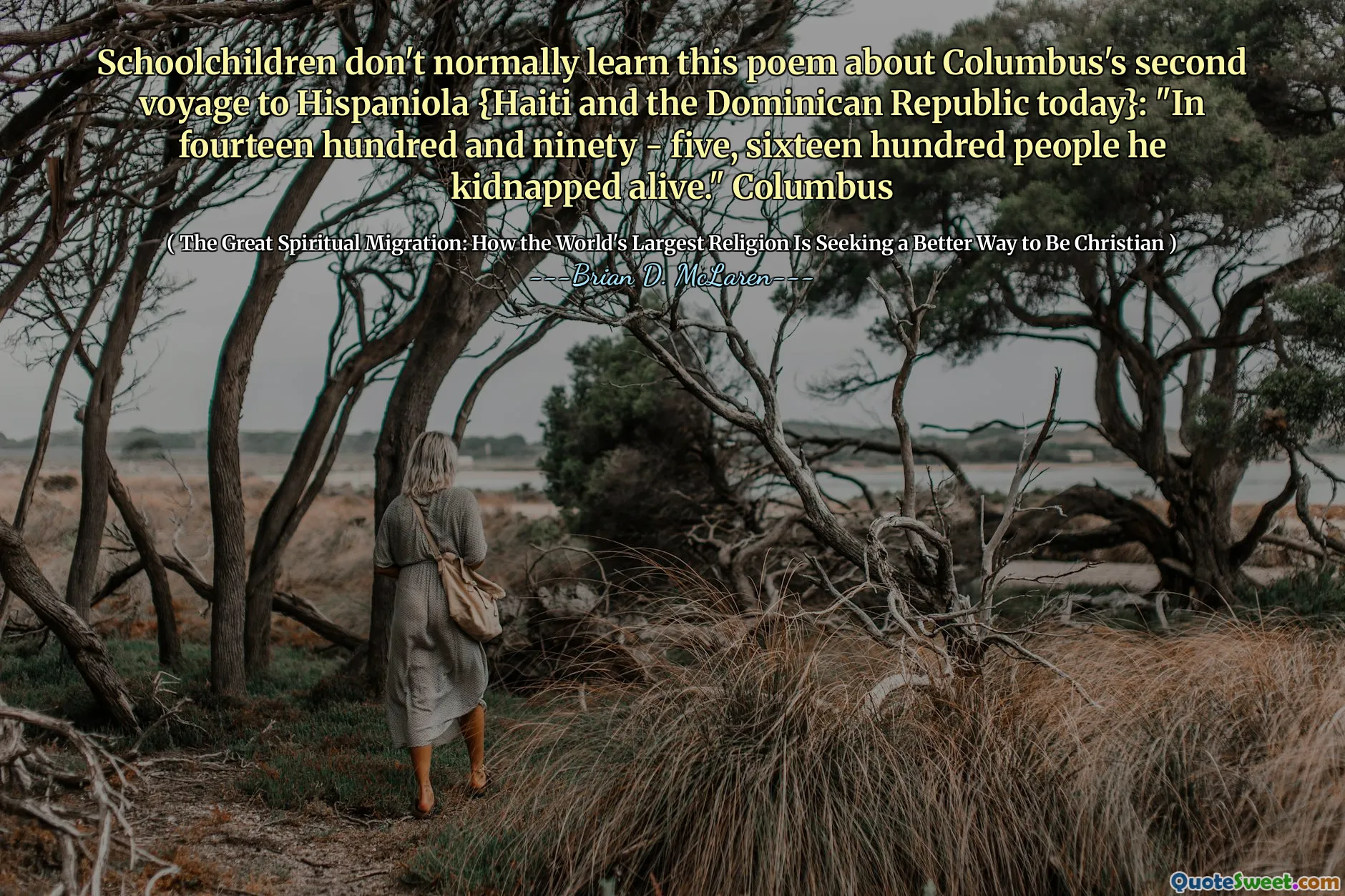 Schoolchildren don't normally learn this poem about Columbus's second voyage to Hispaniola {Haiti and the Dominican Republic today}: "In fourteen hundred and ninety - five, sixteen hundred people he kidnapped alive." Columbus