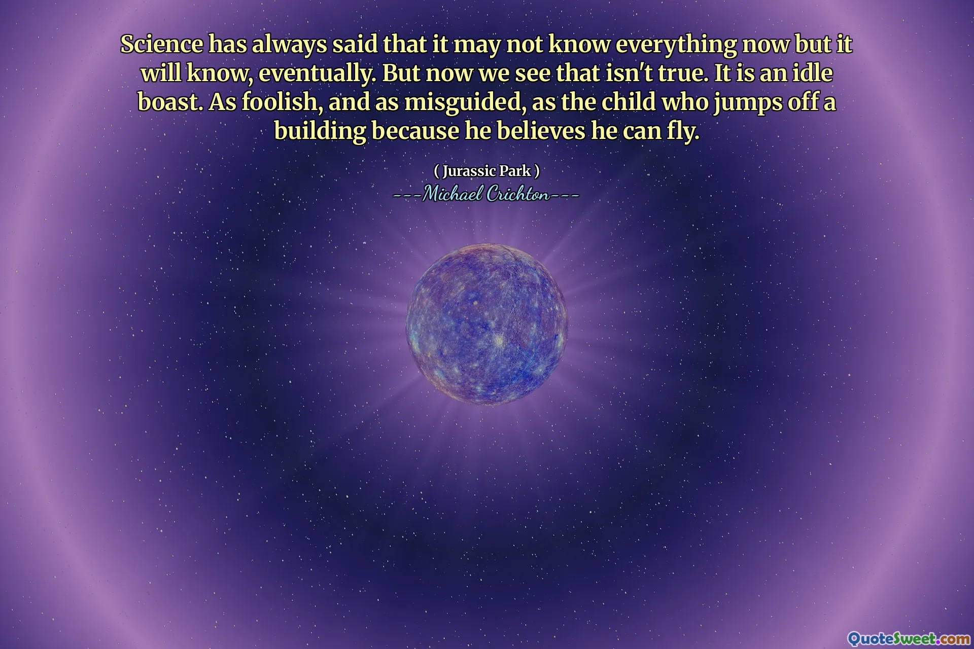 과학은 항상 모든 것을 알지 못할 수도 있지만 결국 알게 될 것이라고 말했습니다. 그러나 이제 우리는 그것이 사실이 아닙니다. 유휴 자랑 스럽습니다. 어리 석고 잘못 안내 된 것은 건물에서 뛰어 내릴 수 있다고 믿기 때문에 건물에서 뛰어 내리는 아이처럼.