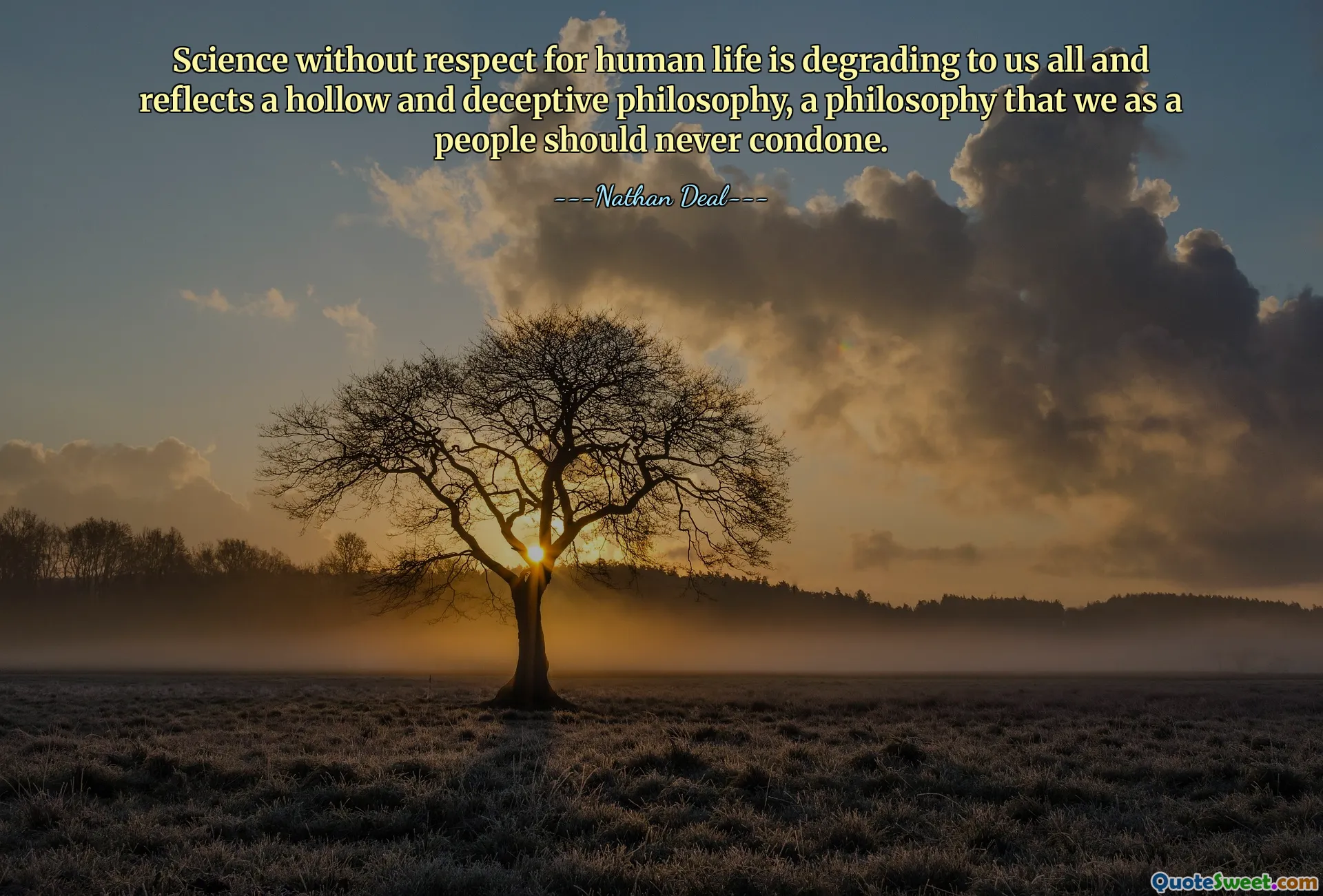 Science without respect for human life is degrading to us all and reflects a hollow and deceptive philosophy, a philosophy that we as a people should never condone.