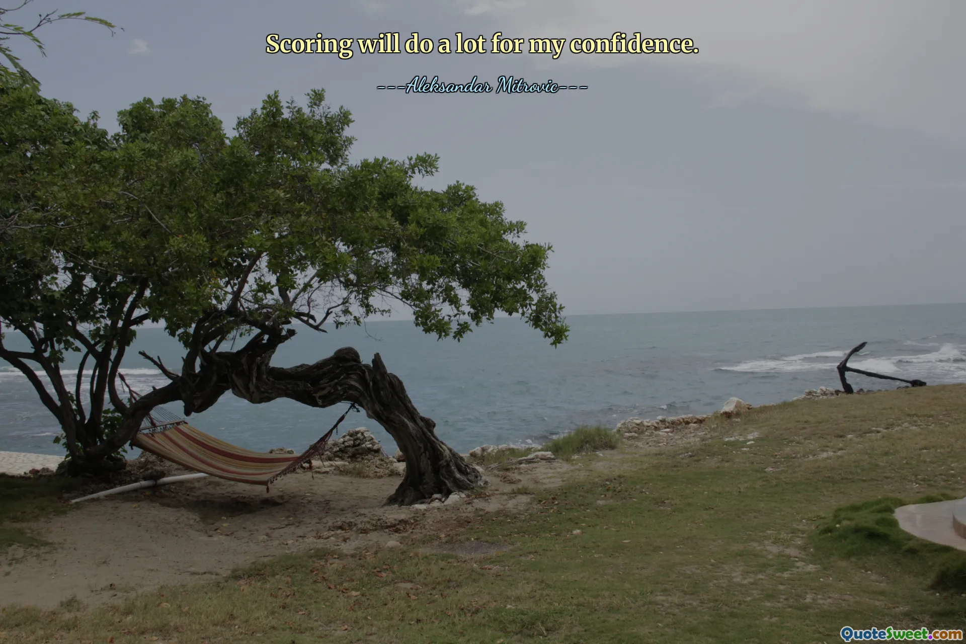 Scoring will do a lot for my confidence.