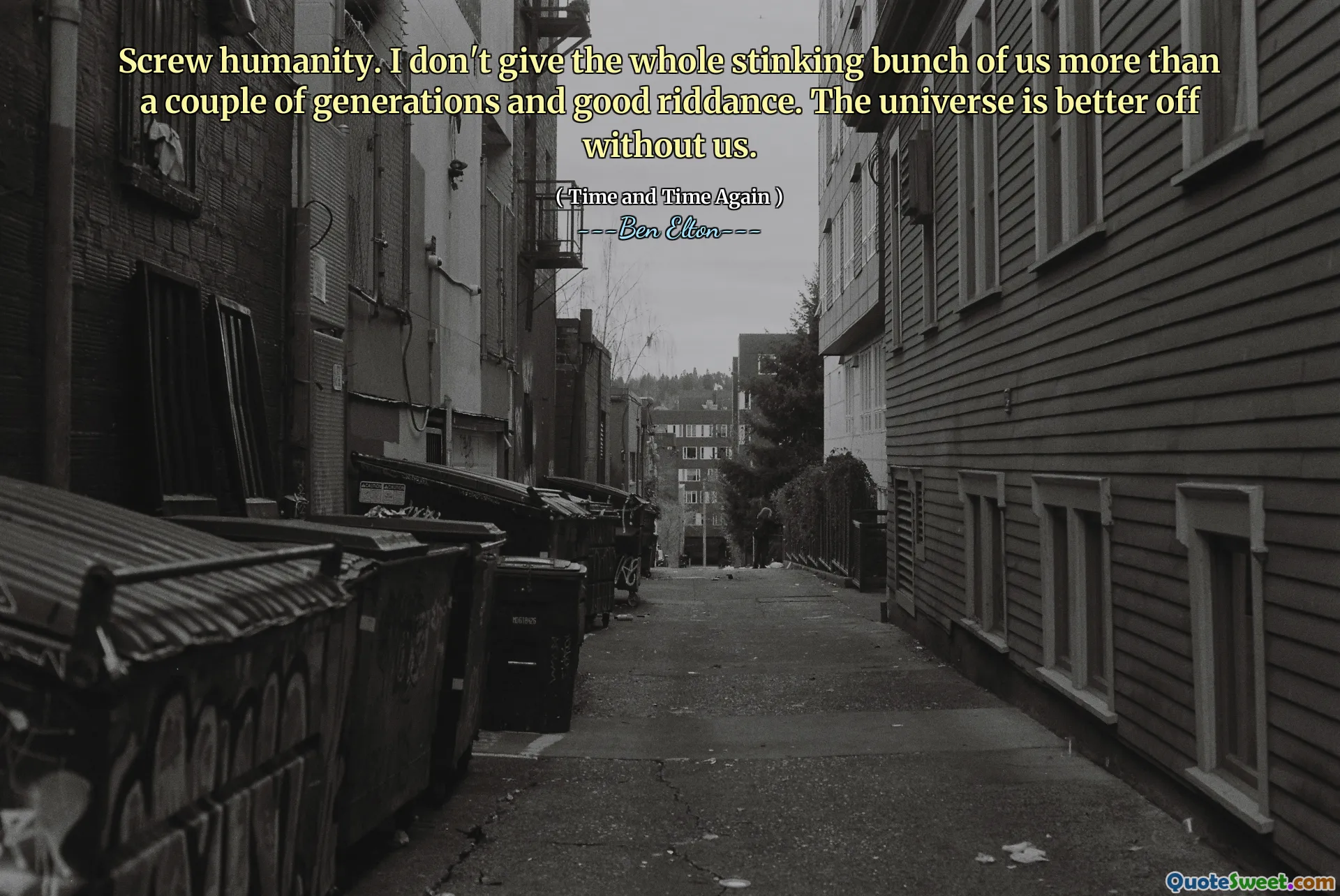 Screw humanity. I don't give the whole stinking bunch of us more than a couple of generations and good riddance. The universe is better off without us.