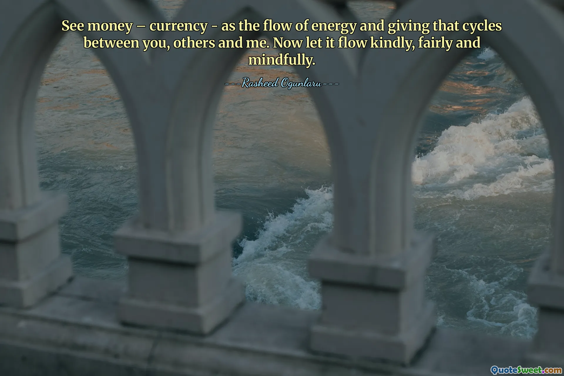 See money – currency - as the flow of energy and giving that cycles between you, others and me. Now let it flow kindly, fairly and mindfully.