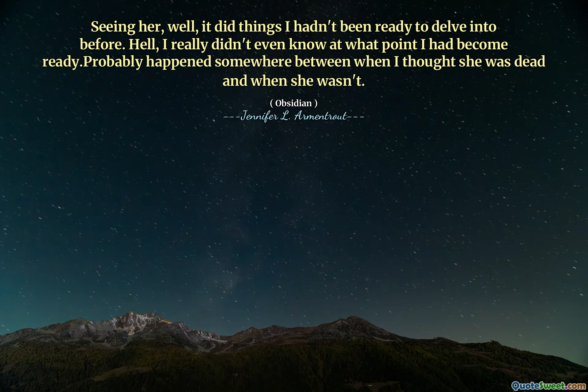 Seeing her, well, it did things I hadn't been ready to delve into before. Hell, I really didn't even know at what point I had become ready.Probably happened somewhere between when I thought she was dead and when she wasn't.
