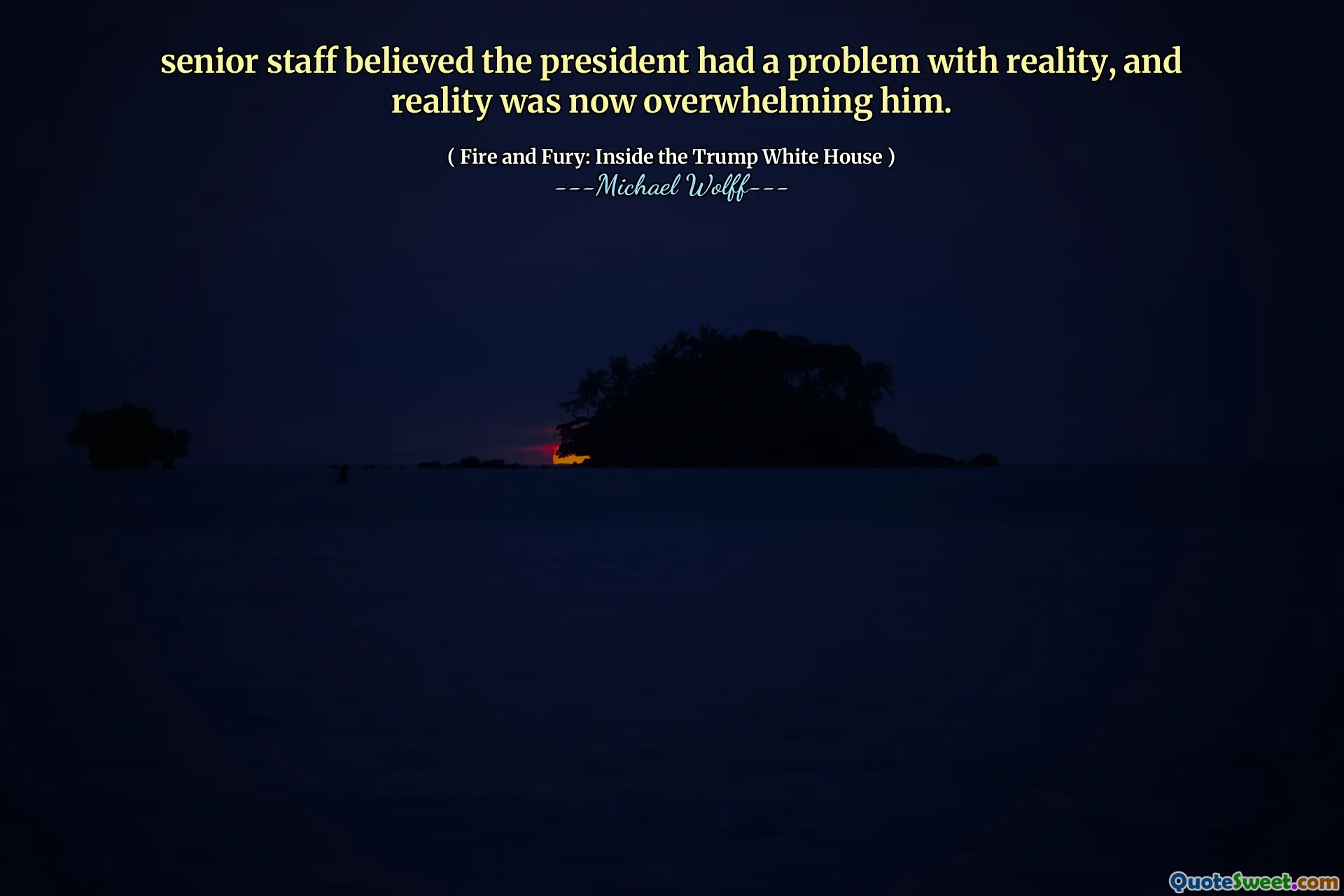 senior staff believed the president had a problem with reality, and reality was now overwhelming him.