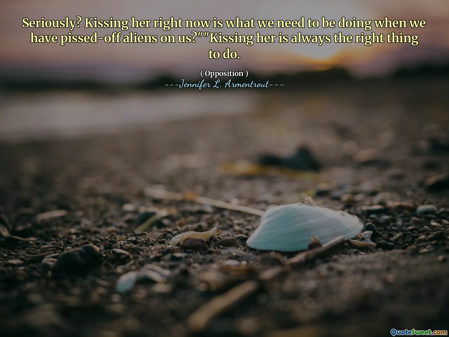 Seriously? Kissing her right now is what we need to be doing when we have pissed-off aliens on us?""Kissing her is always the right thing to do.