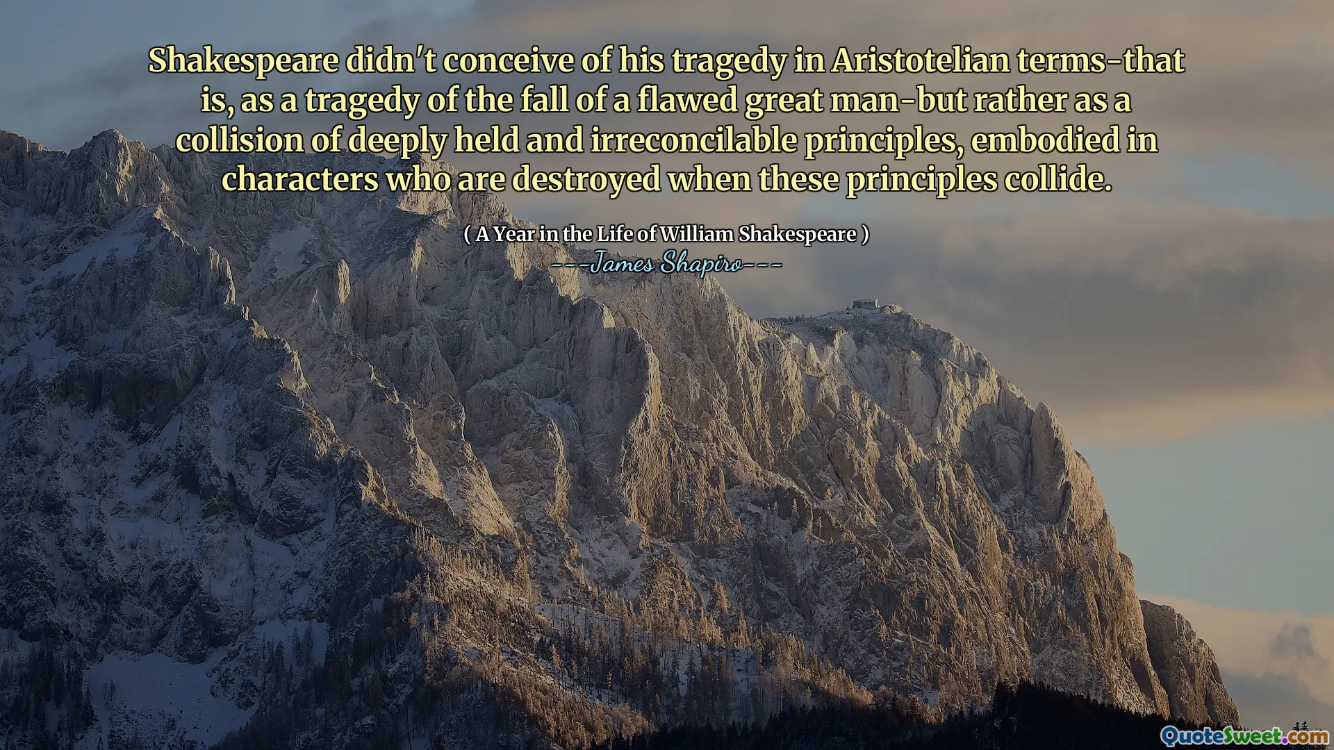 Shakespeare didn't conceive of his tragedy in Aristotelian terms-that is, as a tragedy of the fall of a flawed great man-but rather as a collision of deeply held and irreconcilable principles, embodied in characters who are destroyed when these principles collide.