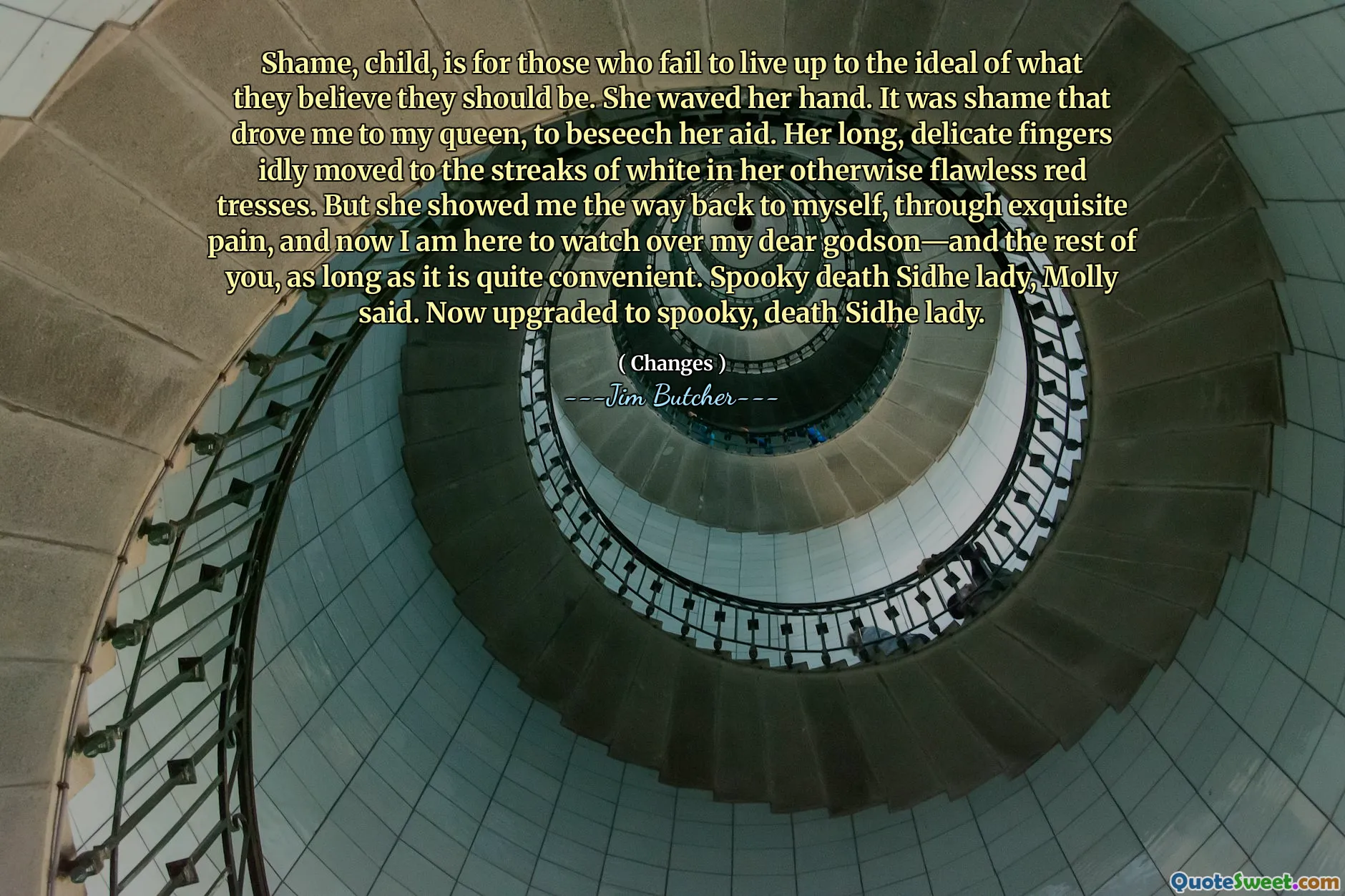 Shame, child, is for those who fail to live up to the ideal of what they believe they should be. She waved her hand. It was shame that drove me to my queen, to beseech her aid. Her long, delicate fingers idly moved to the streaks of white in her otherwise flawless red tresses. But she showed me the way back to myself, through exquisite pain, and now I am here to watch over my dear godson—and the rest of you, as long as it is quite convenient. Spooky death Sidhe lady, Molly said. Now upgraded to spooky, death Sidhe lady.