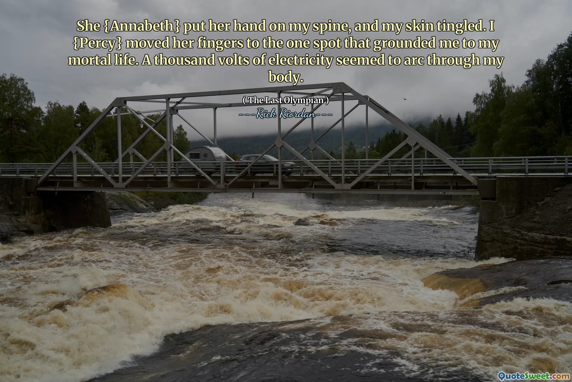 She {Annabeth} put her hand on my spine, and my skin tingled. I {Percy} moved her fingers to the one spot that grounded me to my mortal life. A thousand volts of electricity seemed to arc through my body.