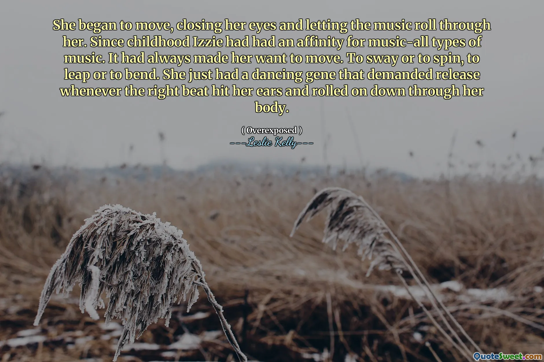 She began to move, closing her eyes and letting the music roll through her. Since childhood Izzie had had an affinity for music-all types of music. It had always made her want to move. To sway or to spin, to leap or to bend. She just had a dancing gene that demanded release whenever the right beat hit her ears and rolled on down through her body.