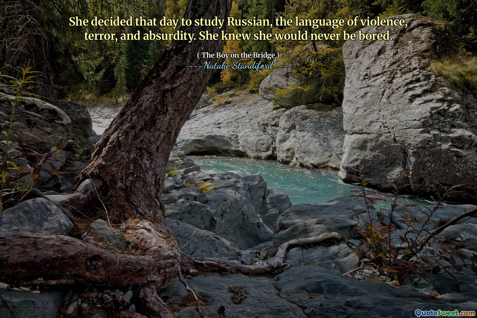 She decided that day to study Russian, the language of violence, terror, and absurdity. She knew she would never be bored.