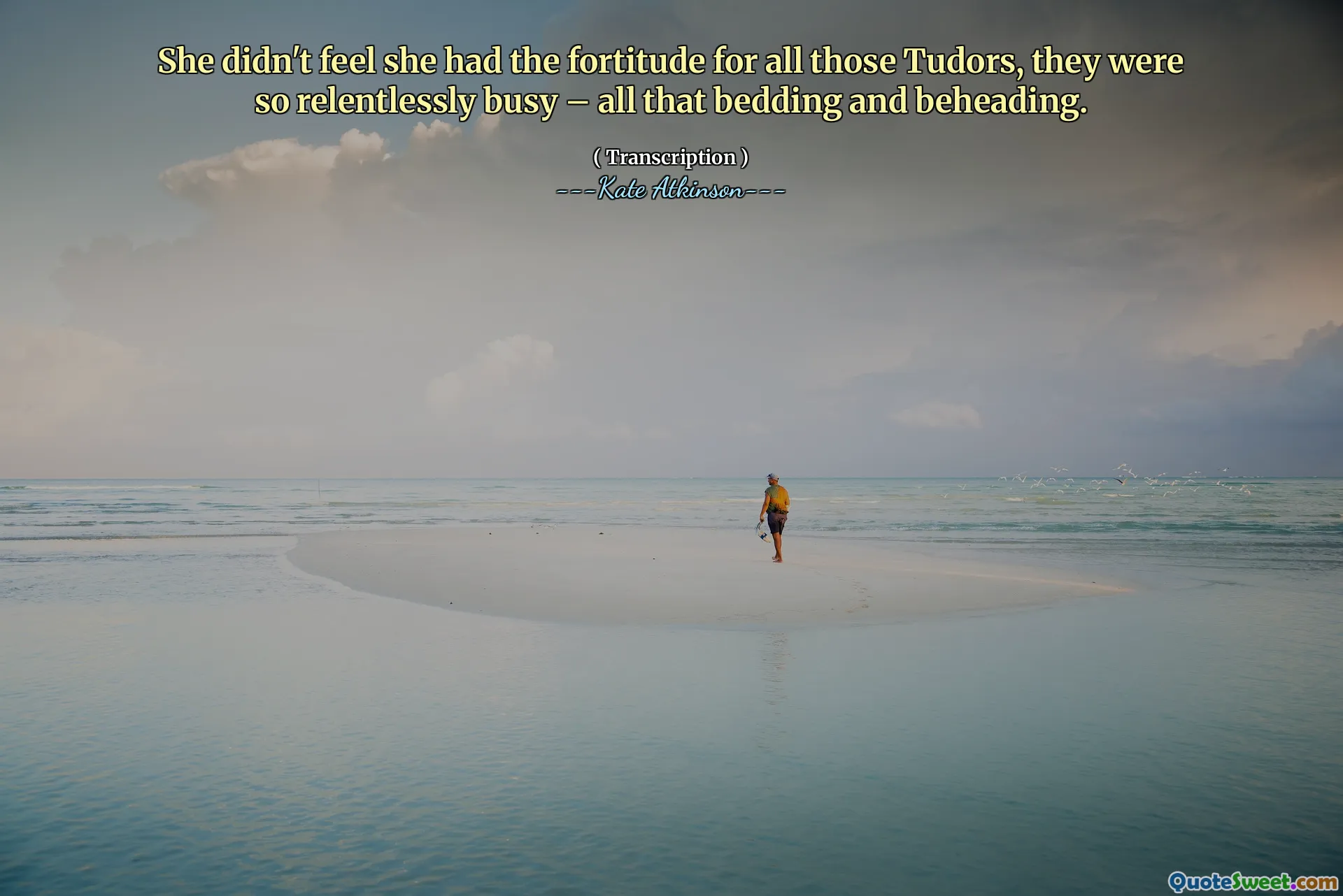 She didn't feel she had the fortitude for all those Tudors, they were so relentlessly busy – all that bedding and beheading.