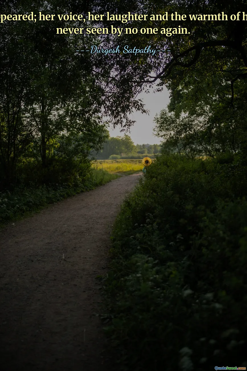 She disappeared; her voice, her laughter and the warmth of her breath never seen by no one again.