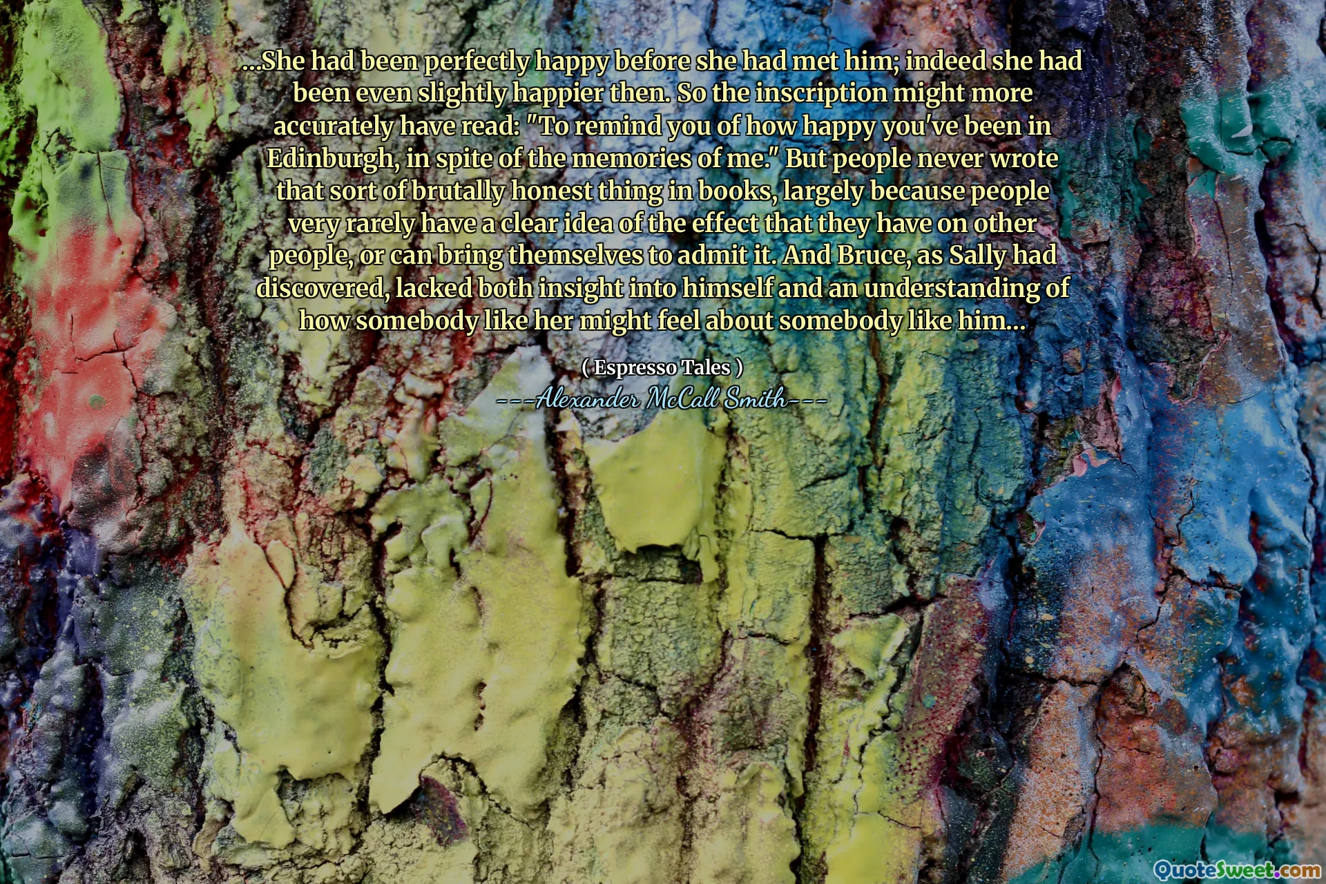 ... كانت سعيدة تمامًا قبل أن تقابله ؛ في الواقع كانت أكثر سعادة قليلاً. لذا ، فقد قرأ النقش بدقة أكبر: "لتذكيرك بمدى سعادتك في إدنبرة ، على الرغم من ذكريات لي." لكن الناس لم يكتبوا هذا النوع من الأشياء الصادقة بوحشية في الكتب ، ويرجع ذلك إلى حد كبير إلى أن الناس نادراً ما يكون لديهم فكرة واضحة عن تأثيرهم على الآخرين ، أو يمكنهم أن يجلبوا أنفسهم للاعتراف بذلك. وتفتقر بروس ، كما اكتشف سالي ، إلى كل من نظرة ثاقبة على نفسه وفهم ما قد يشعر به شخص ما مثلها تجاه شخص ما مثله ...