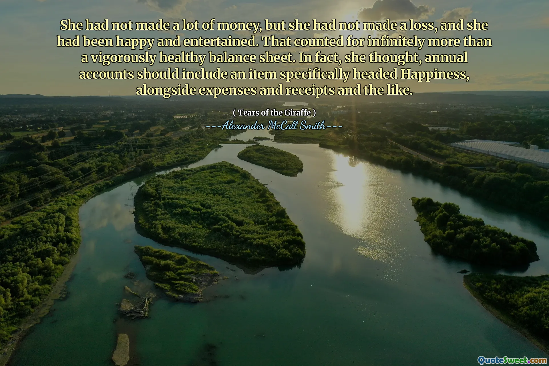 Ze had niet veel geld verdiend, maar ze had geen verlies gemaakt en ze was gelukkig en vermaakt. Dat telde oneindig veel meer dan een krachtig gezonde balans. Ze dacht zelfs dat jaarlijkse rekeningen een item moeten bevatten dat specifiek hoofd geluk heeft, naast uitgaven en bonnen en dergelijke.