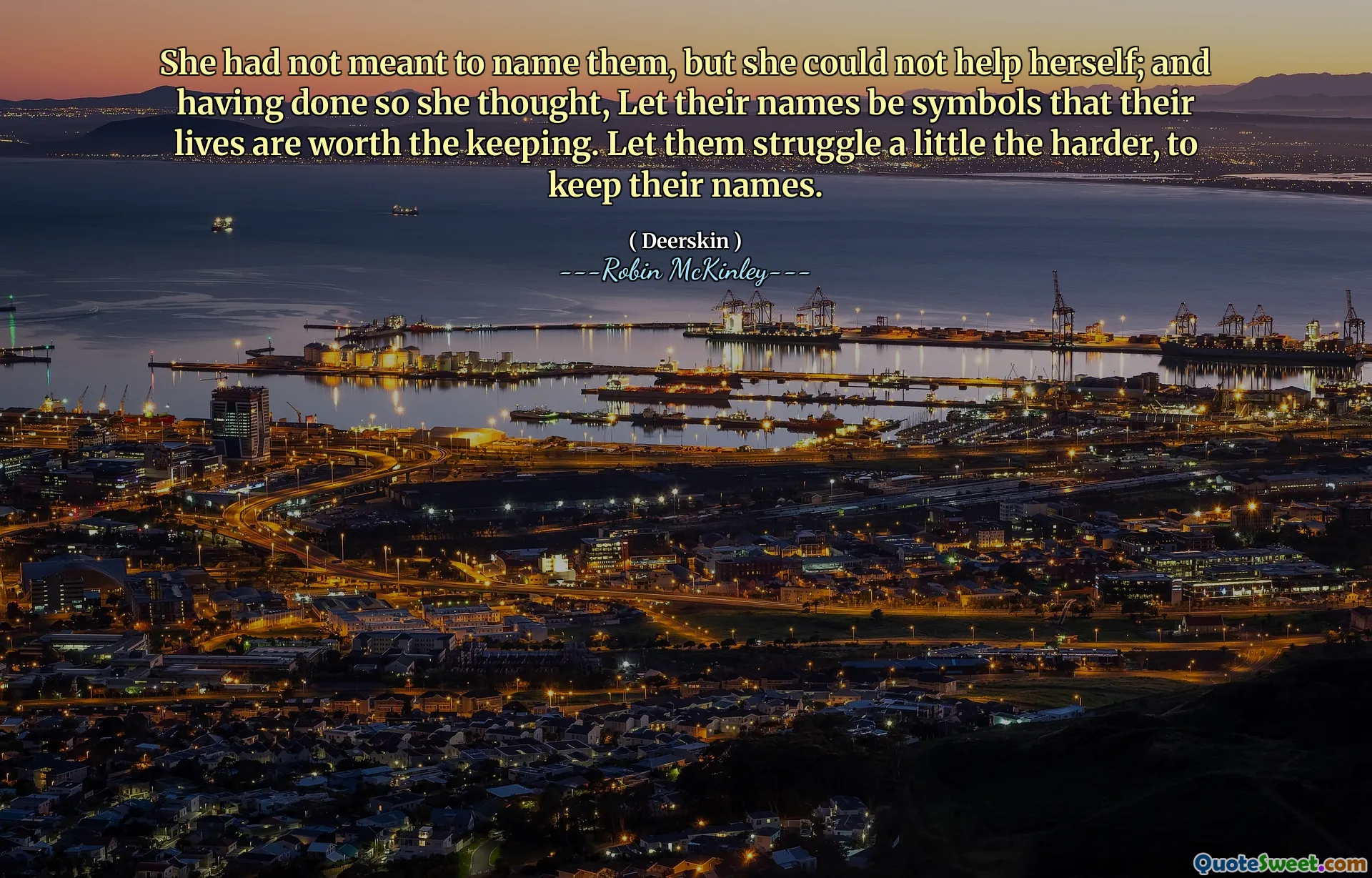 She had not meant to name them, but she could not help herself; and having done so she thought, Let their names be symbols that their lives are worth the keeping. Let them struggle a little the harder, to keep their names.