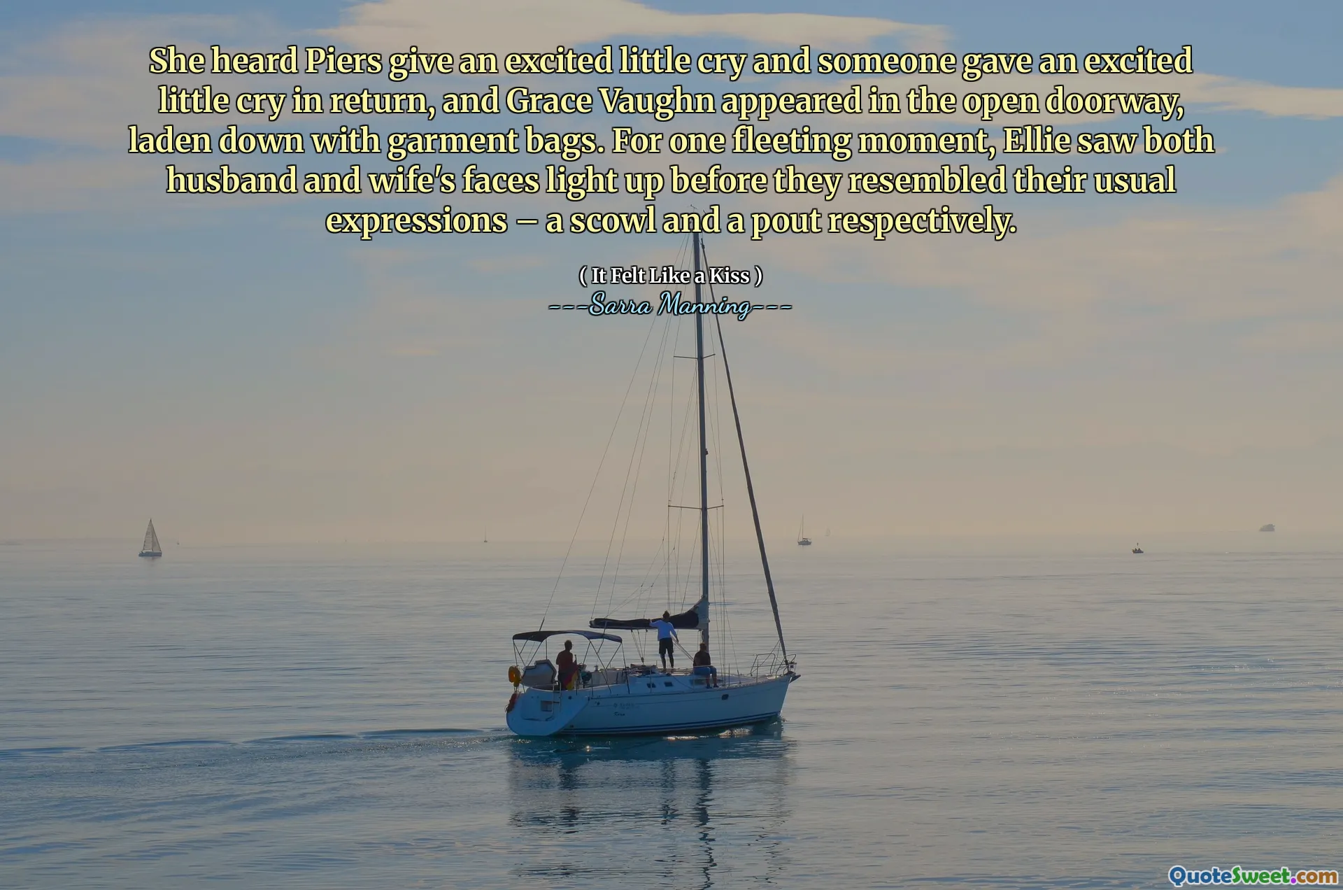 She heard Piers give an excited little cry and someone gave an excited little cry in return, and Grace Vaughn appeared in the open doorway, laden down with garment bags. For one fleeting moment, Ellie saw both husband and wife's faces light up before they resembled their usual expressions – a scowl and a pout respectively.