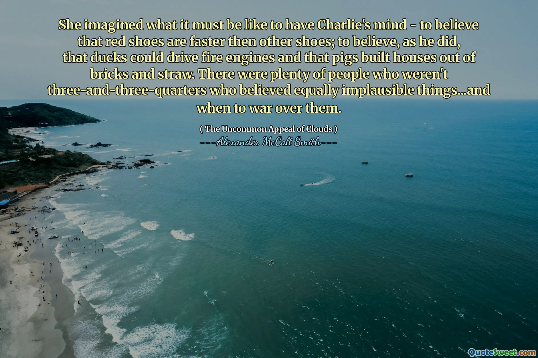 Wyobraziła sobie, jak to jest mieć umysł Charliego - wierzyć, że czerwone buty są szybsze niż inne buty; Aby uwierzyć, tak jak to zrobił, że kaczki mogą prowadzić silniki strażackie i że świnie budowały domy z cegieł i słomy. Było wielu ludzi, którzy nie byli trzy i trzy czwarte, którzy wierzyli w równie nieprawdopodobne rzeczy ... i kiedy wojna nad nimi.