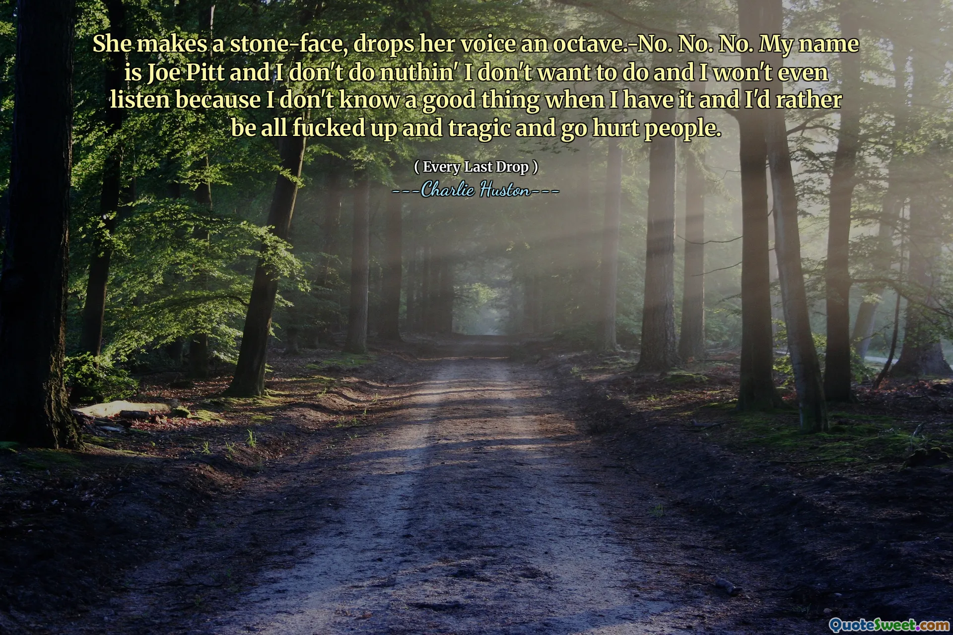 Vyrábí kamennou tvář, upustí svůj hlas oktávou. Ne. Ne. Ne. Jmenuji se Joe Pitt a já nedělám nuthin 'Nechci to dělat a nebudu ani poslouchat, protože nevím nic dobré, když to mám, a raději bych byl v prdeli a tragický a ublížil lidem.