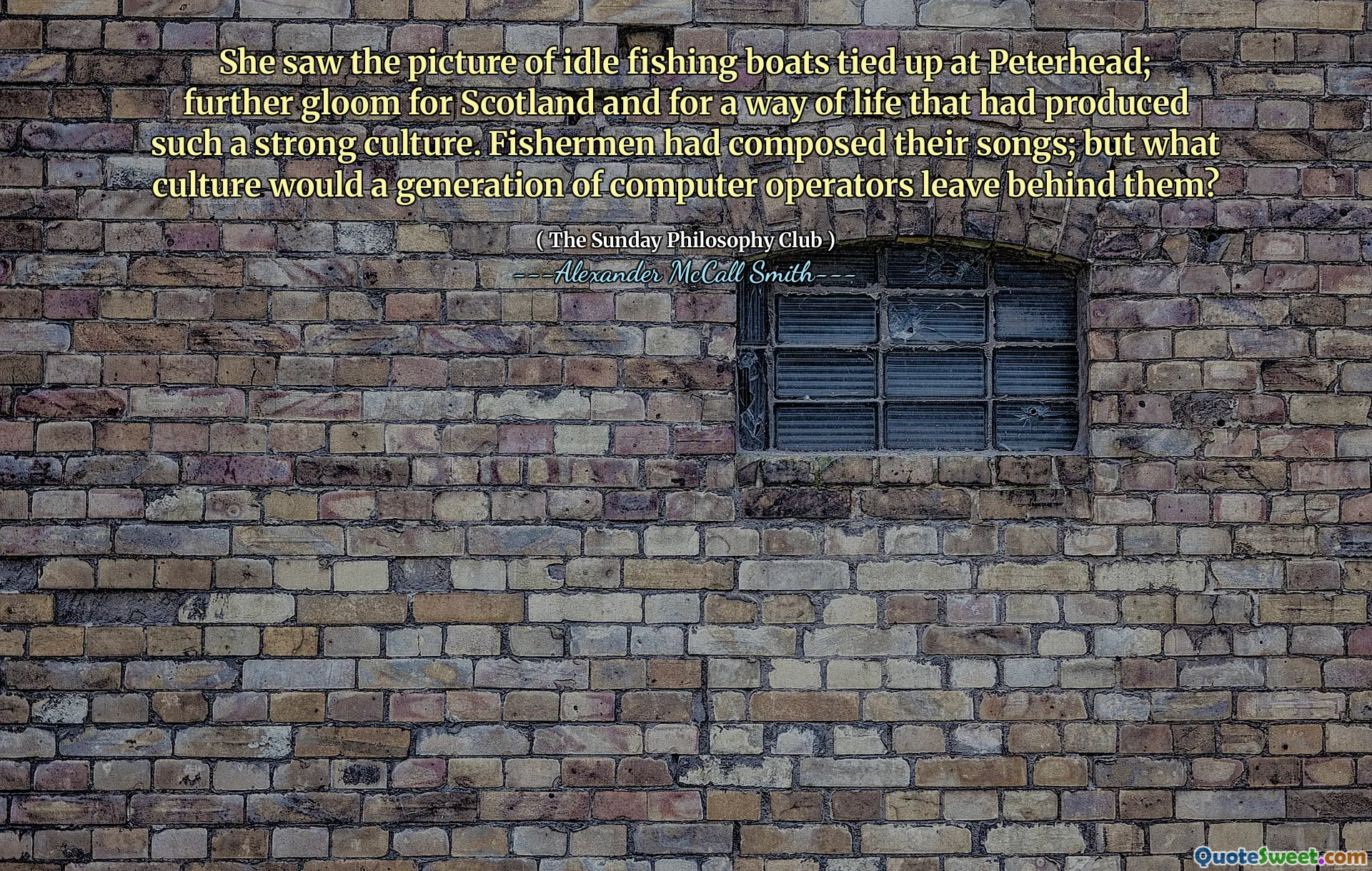 她看到了彼得黑德绑住的闲置渔船的照片。苏格兰的进一步忧郁以及一种产生如此强烈文化的生活方式。渔民撰写了他们的歌。但是，一代计算机运营商将抛弃哪些文化？