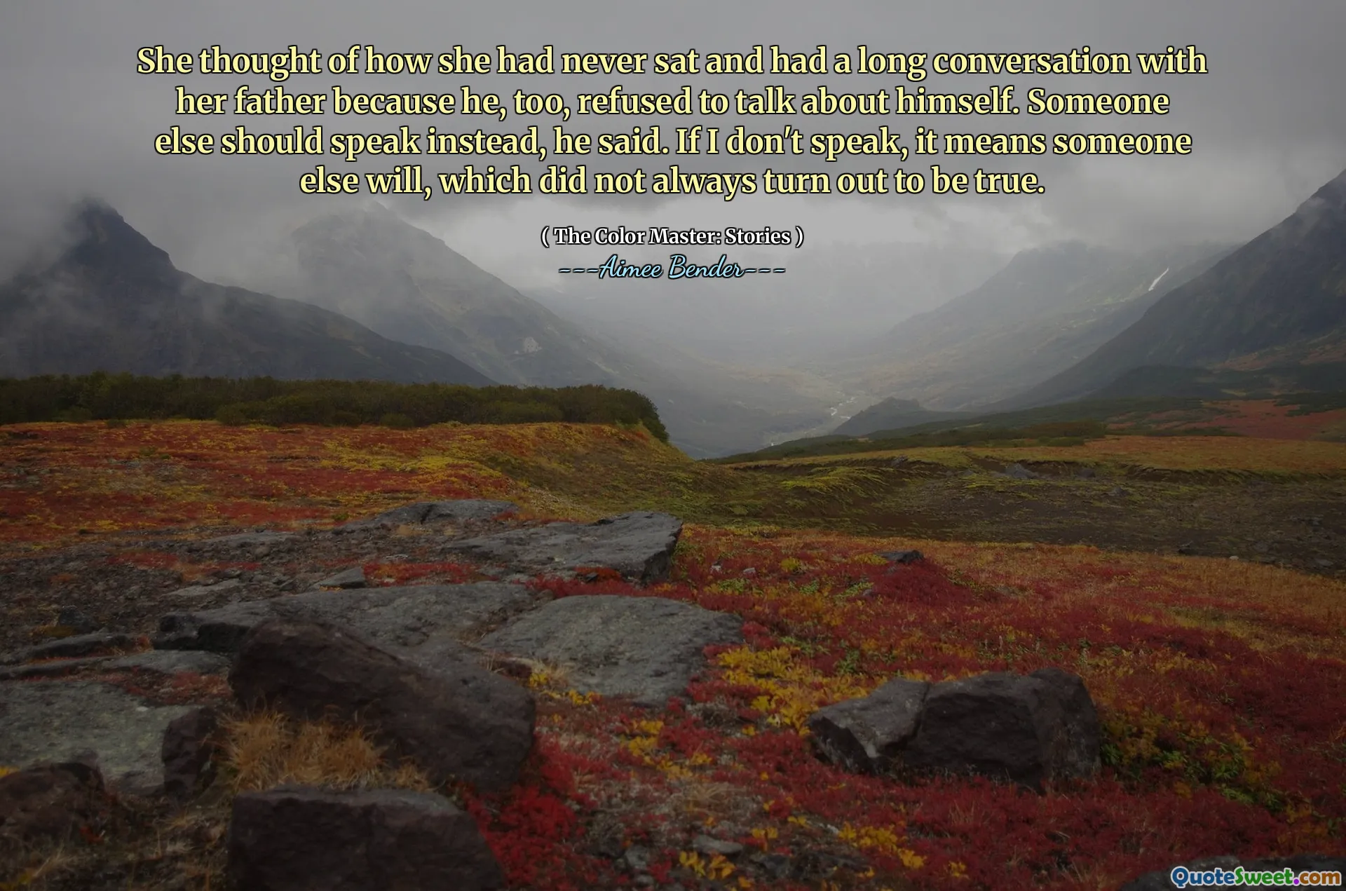 Přemýšlela o tom, jak nikdy seděla a měla dlouhý rozhovor se svým otcem, protože také on odmítl mluvit o sobě. Místo toho by měl mluvit někdo jiný, řekl. Pokud nemluvím, znamená to, že někdo jiný bude, což se ne vždy ukázalo být pravdivé.