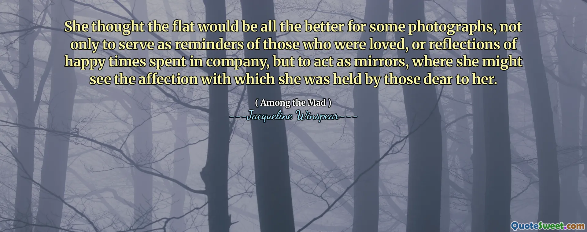 Myslela si, že byt bude pro některé fotografie o to lepší, nejen proto, aby sloužili jako připomenutí těch, kteří byli milovaní, nebo odrazy šťastných časů strávených ve společnosti, ale aby působily jako zrcadla, kde by mohla vidět náklonnost, s níž ji drželi ti, kteří jí byli drazí.