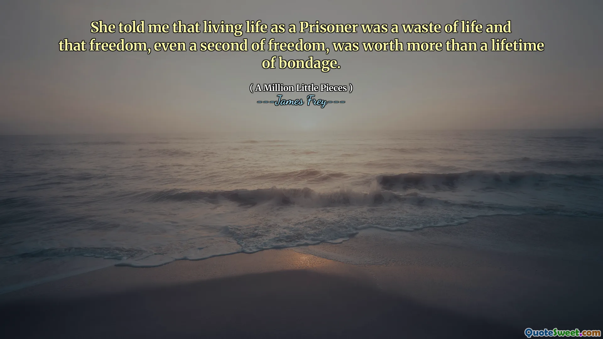 She told me that living life as a Prisoner was a waste of life and that freedom, even a second of freedom, was worth more than a lifetime of bondage.