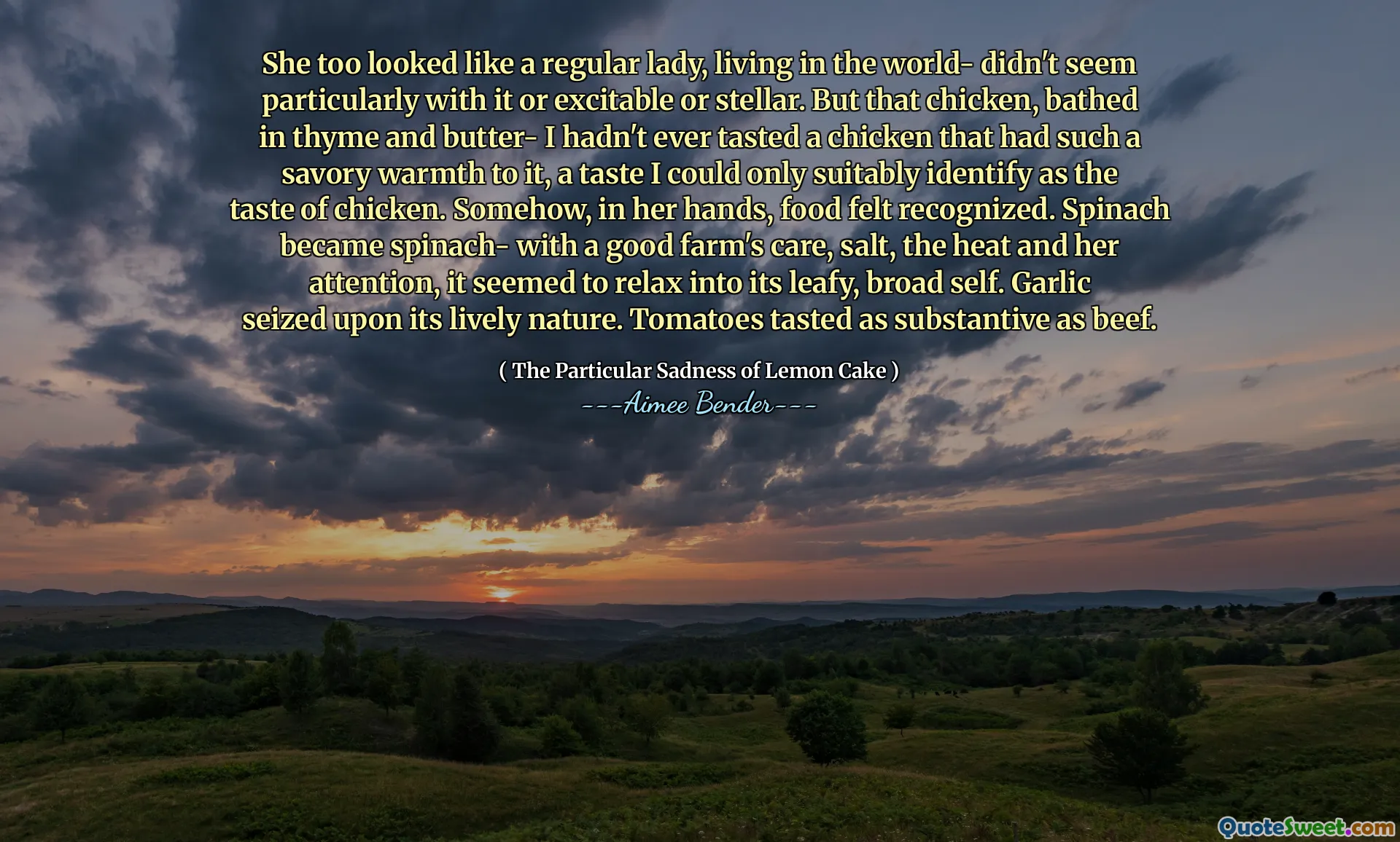 She too looked like a regular lady, living in the world- didn't seem particularly with it or excitable or stellar. But that chicken, bathed in thyme and butter- I hadn't ever tasted a chicken that had such a savory warmth to it, a taste I could only suitably identify as the taste of chicken. Somehow, in her hands, food felt recognized. Spinach became spinach- with a good farm's care, salt, the heat and her attention, it seemed to relax into its leafy, broad self. Garlic seized upon its lively nature. Tomatoes tasted as substantive as beef.