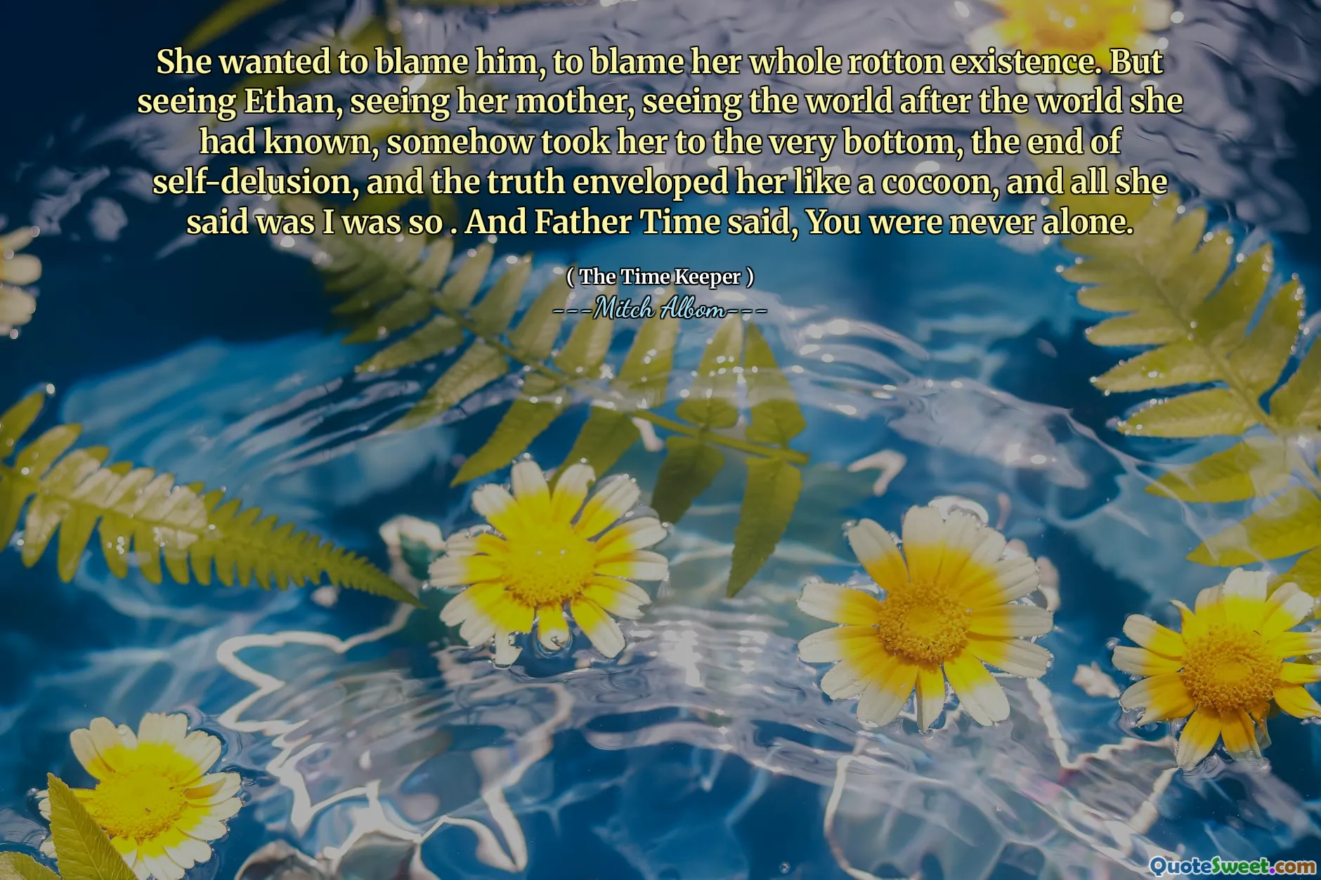 Hon ville skylla honom för att skylla hela Rotton -existensen. Men när han såg Ethan, när han såg sin mamma, såg världen efter den värld hon hade känt, tog på något sätt henne till botten, slutet på självbedrägeri och sanningen omslöt henne som en kokong, och allt hon sa var jag var så . Och Father Time sa, du var aldrig ensam.