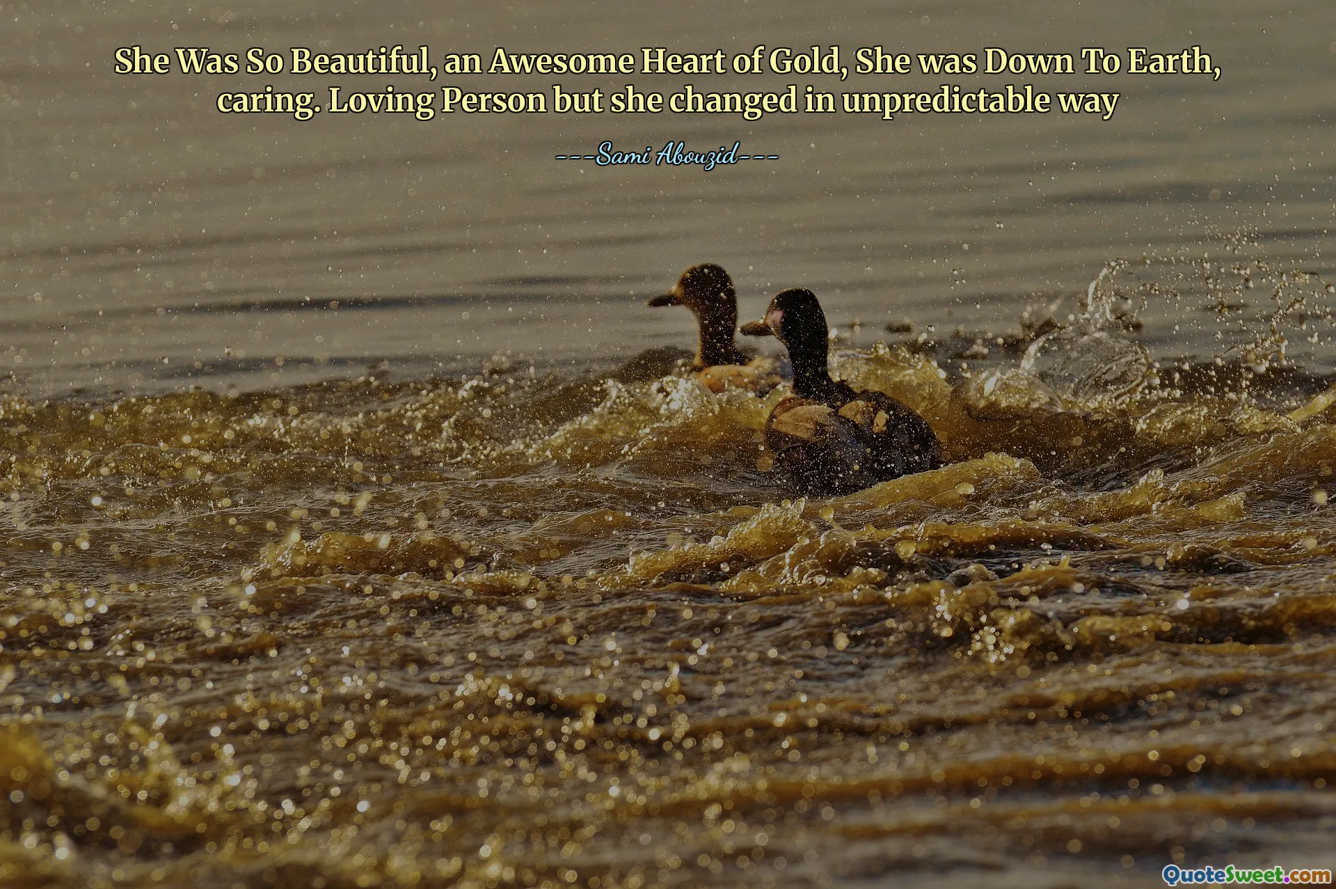 She Was So Beautiful, an Awesome Heart of Gold, She was Down To Earth, caring. Loving Person but she changed in unpredictable way