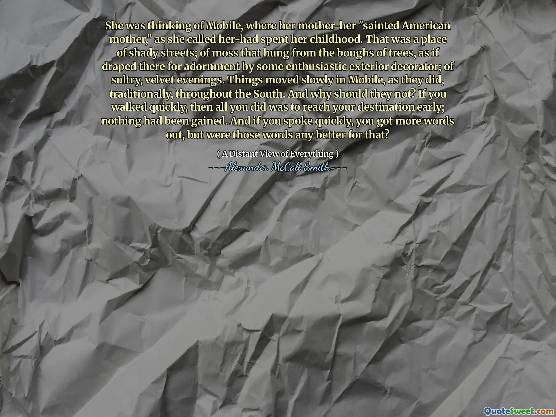 Ela estava pensando em Mobile, onde sua mãe-mãe "Santent American Mother", enquanto ela a chamava de sua infância. Esse era um lugar de ruas sombrias; de musgo que pendia dos galhos de árvores, como se estivessem lá para adornar por algum decorador externo entusiasmado; de noites sensuais e de veludo. As coisas se moveram lentamente no celular, como faziam, tradicionalmente, em todo o sul. E por que eles não deveriam? Se você andou rapidamente, tudo o que você fez foi chegar ao seu destino mais cedo; Nada foi ganho. E se você falou rapidamente, obteve mais palavras, mas essas palavras foram melhores para isso?