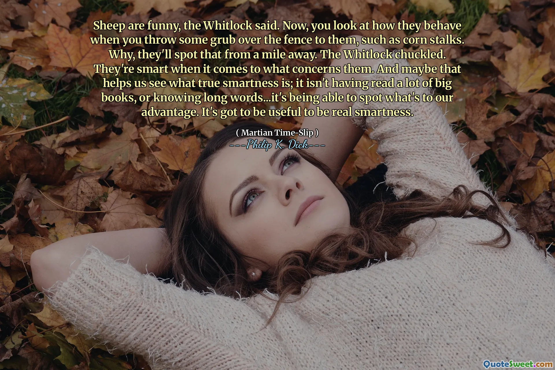 Får är roliga, sa Whitlock. Nu tittar du på hur de uppför sig när du kastar lite grub över staketet till dem, till exempel majsstjälkar. Varför kommer de att upptäcka det från en mil bort. Whitlock skrattade. De är smarta när det gäller vad som berör dem. Och kanske hjälper det oss att se vad sann smarthet är; Det har inte läst många stora böcker, eller att känna långa ord ... det är att kunna upptäcka vad som är till vår fördel. Det måste vara användbart för att vara verklig smarthet.